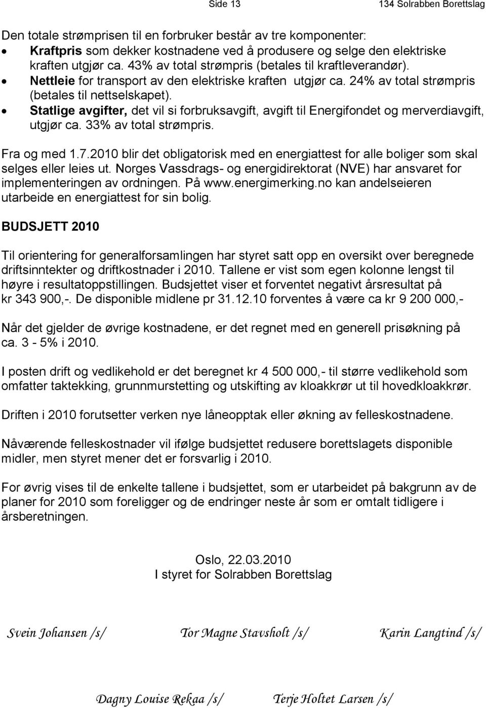 Statlige avgifter, det vil si forbruksavgift, avgift til Energifondet og merverdiavgift, utgjør ca. 33% av total strømpris. Fra og med 1.7.