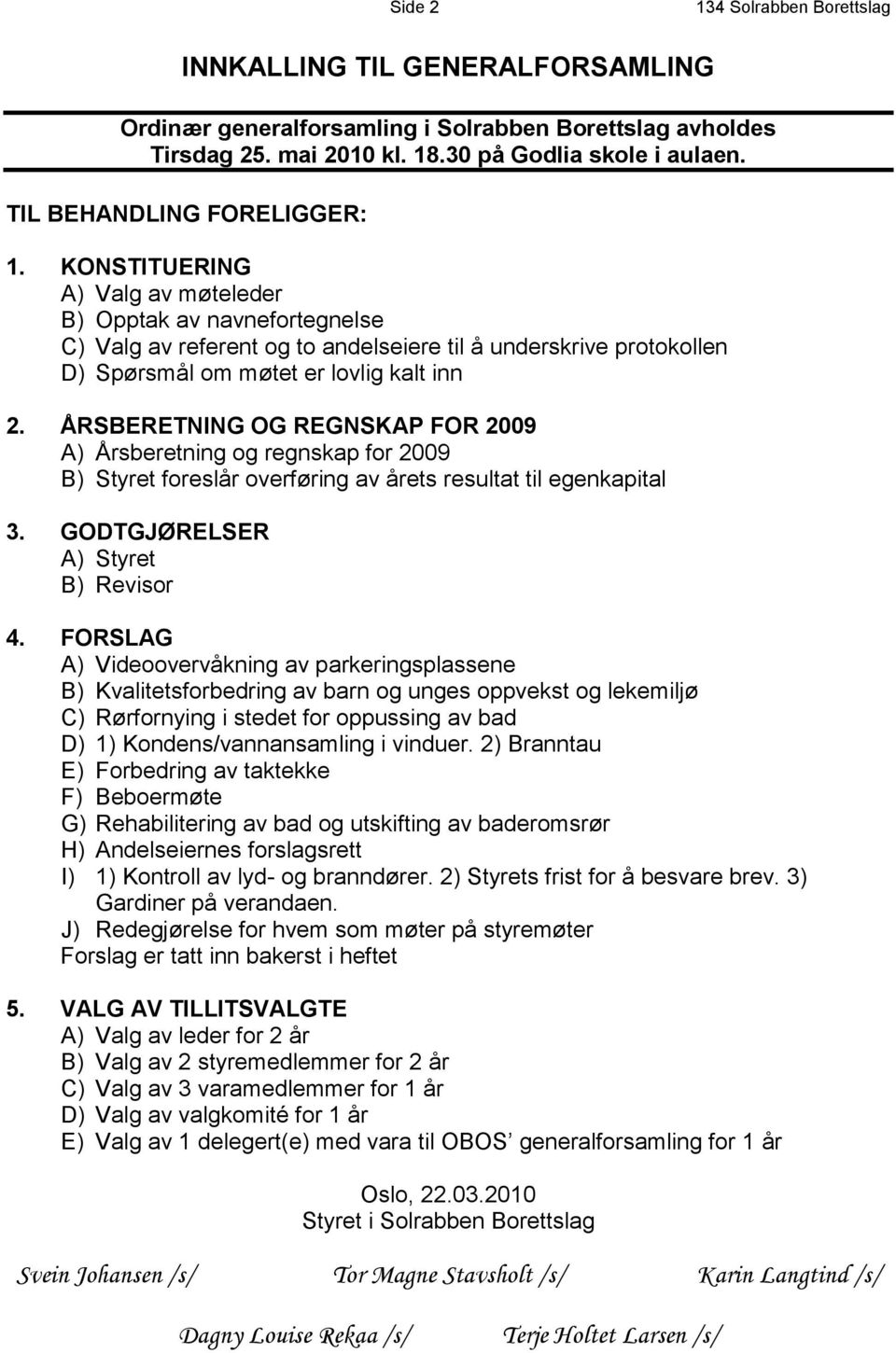 KONSTITUERING A) Valg av møteleder B) Opptak av navnefortegnelse C) Valg av referent og to andelseiere til å underskrive protokollen D) Spørsmål om møtet er lovlig kalt inn 2.