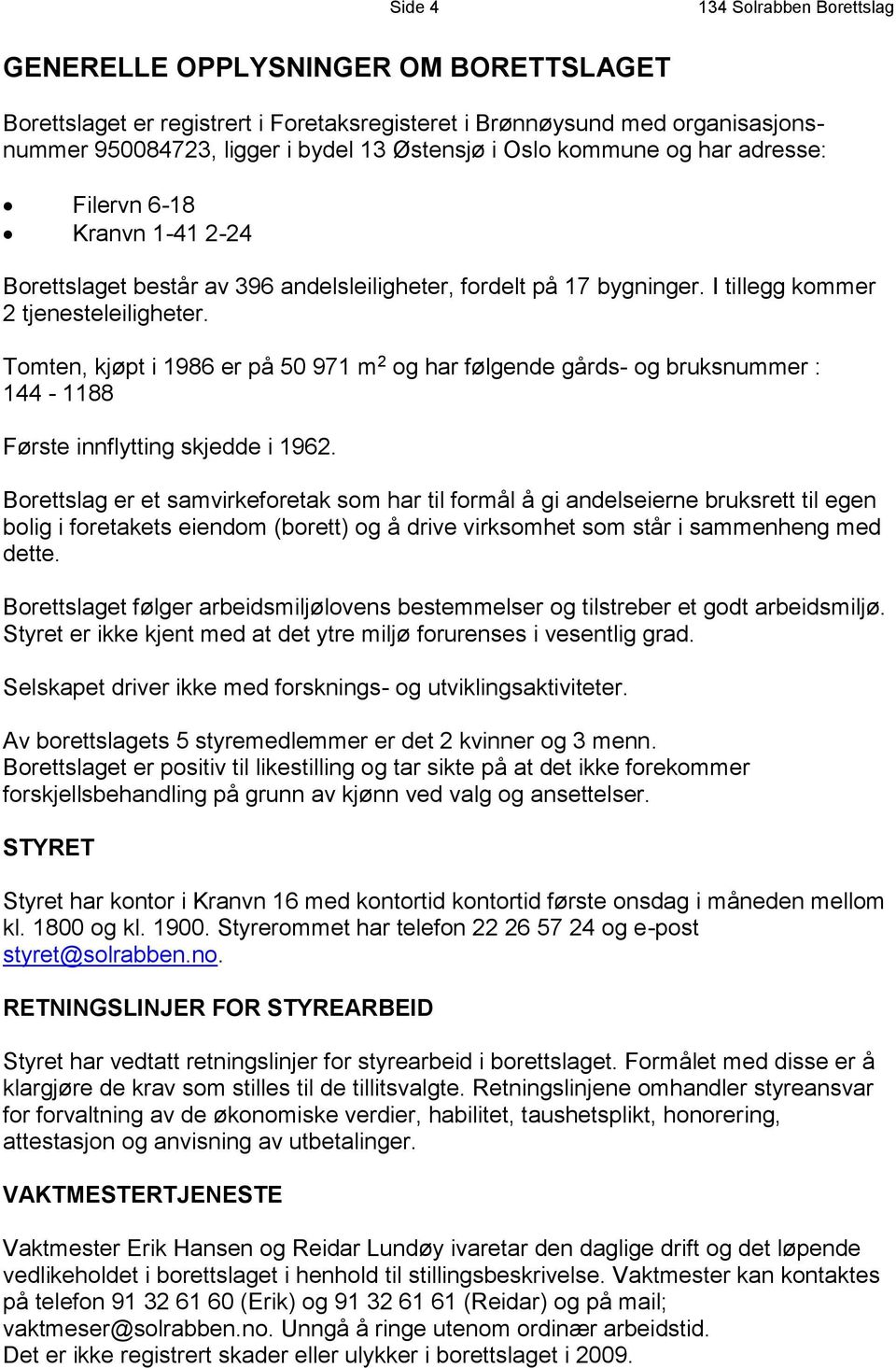 Tomten, kjøpt i 1986 er på 50 971 m 2 og har følgende gårds- og bruksnummer : 144-1188 Første innflytting skjedde i 1962.