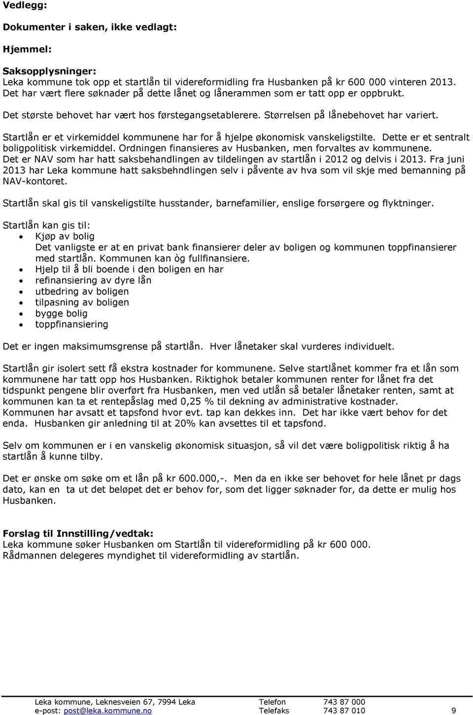 Startlån er et virkemiddel kommunene har for å hjelpe økonomisk vanskeligstilte. Dette er et sentralt boligpolitisk virkemiddel. Ordningen finansieres av Husbanken, men forvaltes av kommunene.