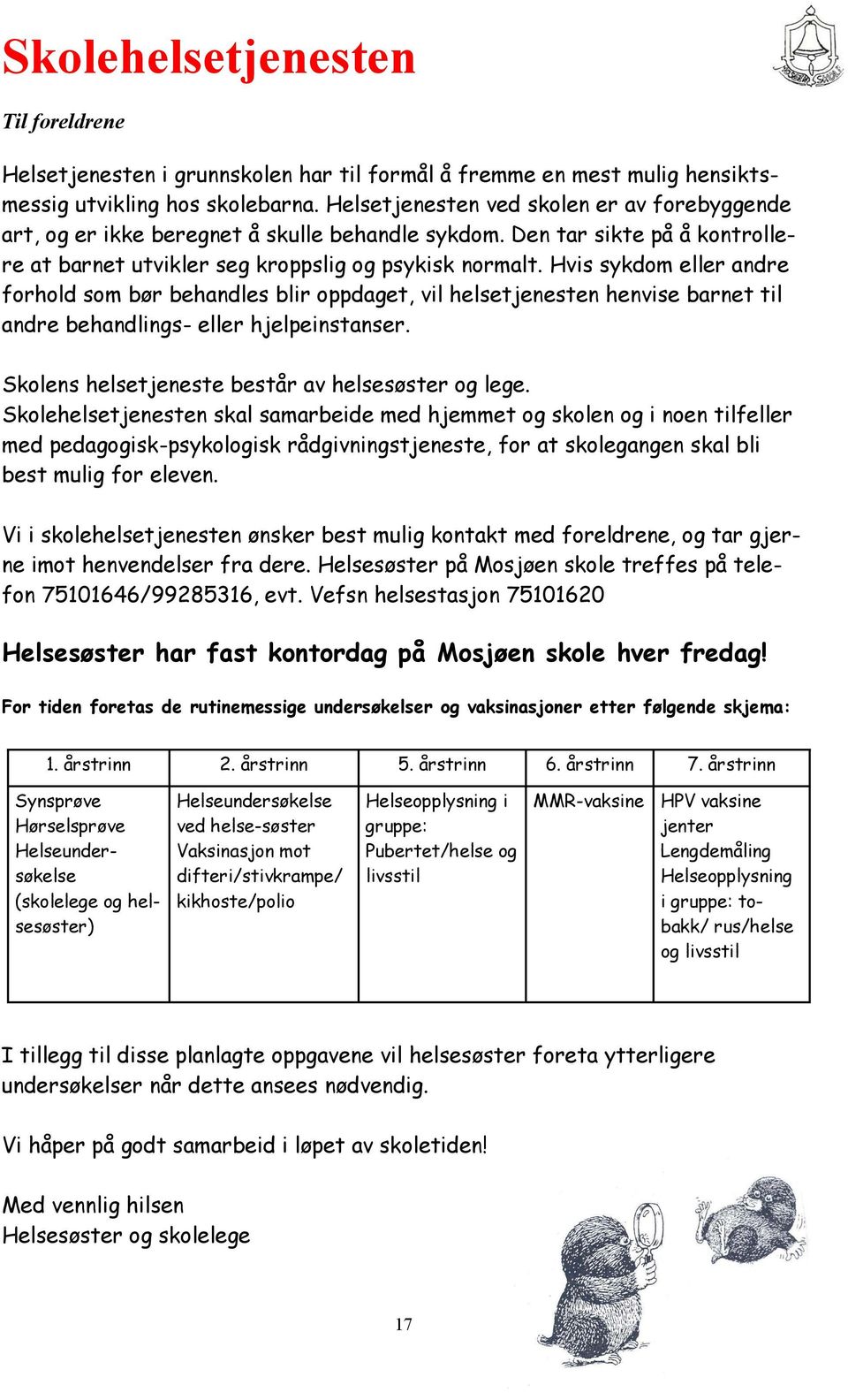 Hvis sykdom eller andre forhold som bør behandles blir oppdaget, vil helsetjenesten henvise barnet til andre behandlings- eller hjelpeinstanser. Skolens helsetjeneste består av helsesøster og lege.