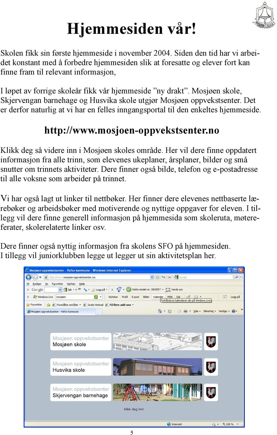 Mosjøen skole, Skjervengan barnehage og Husvika skole utgjør Mosjøen oppvekstsenter. Det er derfor naturlig at vi har en felles inngangsportal til den enkeltes hjemmeside. http://www.