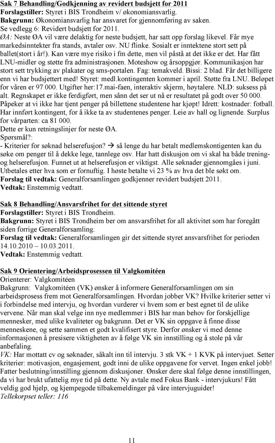 Sosialt er inntektene stort sett på ballet(stort i år!). Kan være mye risiko i fm dette, men vil påstå at det ikke er det. Har fått LNU-midler og støtte fra administrasjonen. Moteshow og årsoppgjør.