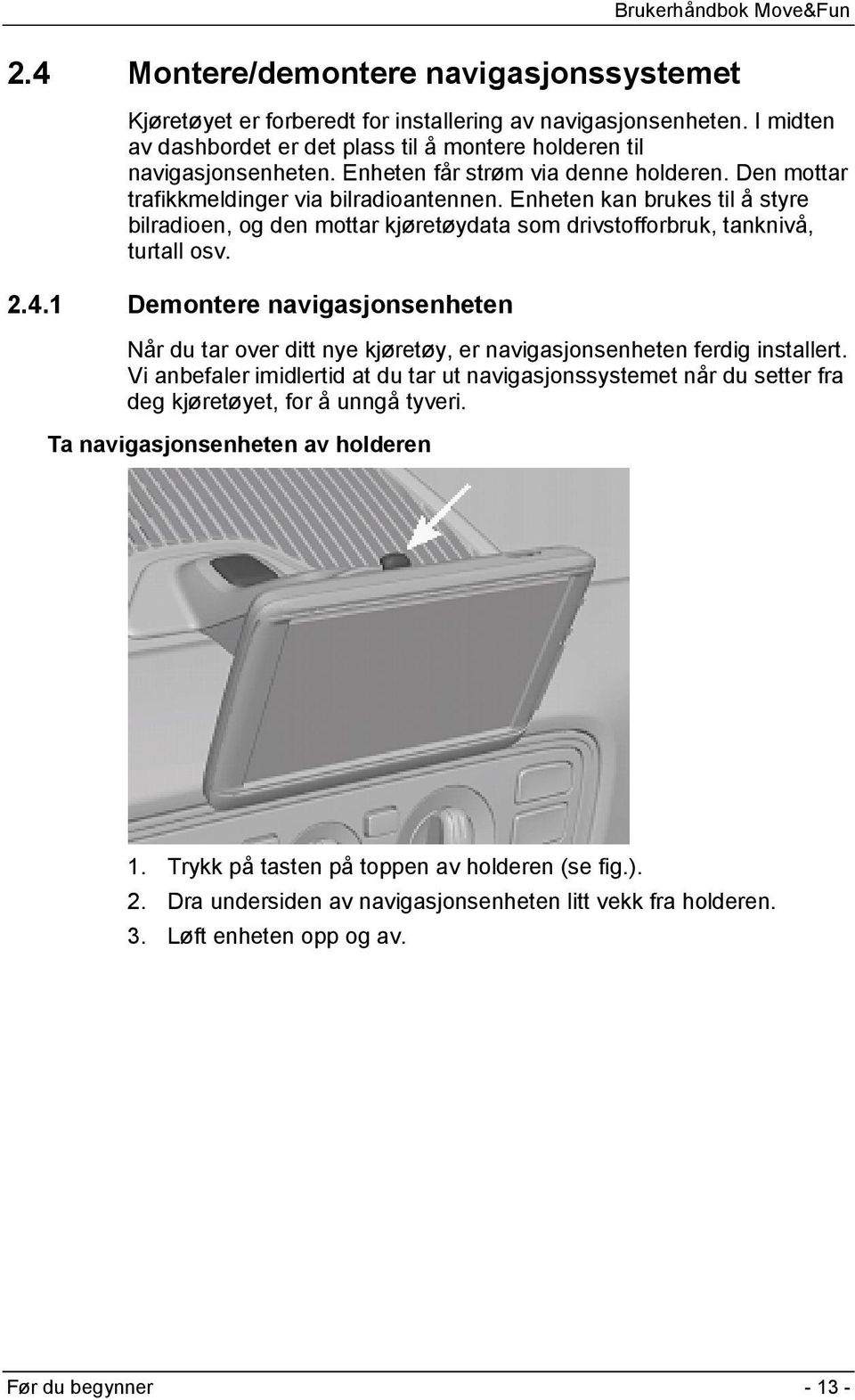 Enheten kan brukes til å styre bilradioen, og den mottar kjøretøydata som drivstofforbruk, tanknivå, turtall osv. 2.4.