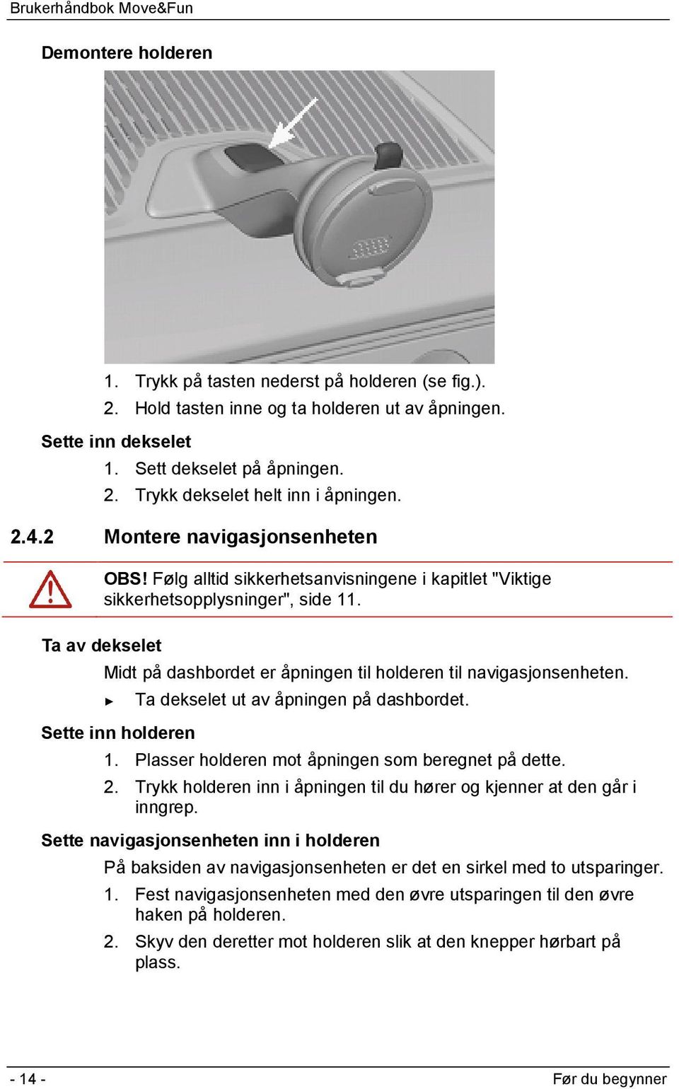 Ta av dekselet Midt på dashbordet er åpningen til holderen til navigasjonsenheten. Sette inn holderen Ta dekselet ut av åpningen på dashbordet. 1. Plasser holderen mot åpningen som beregnet på dette.