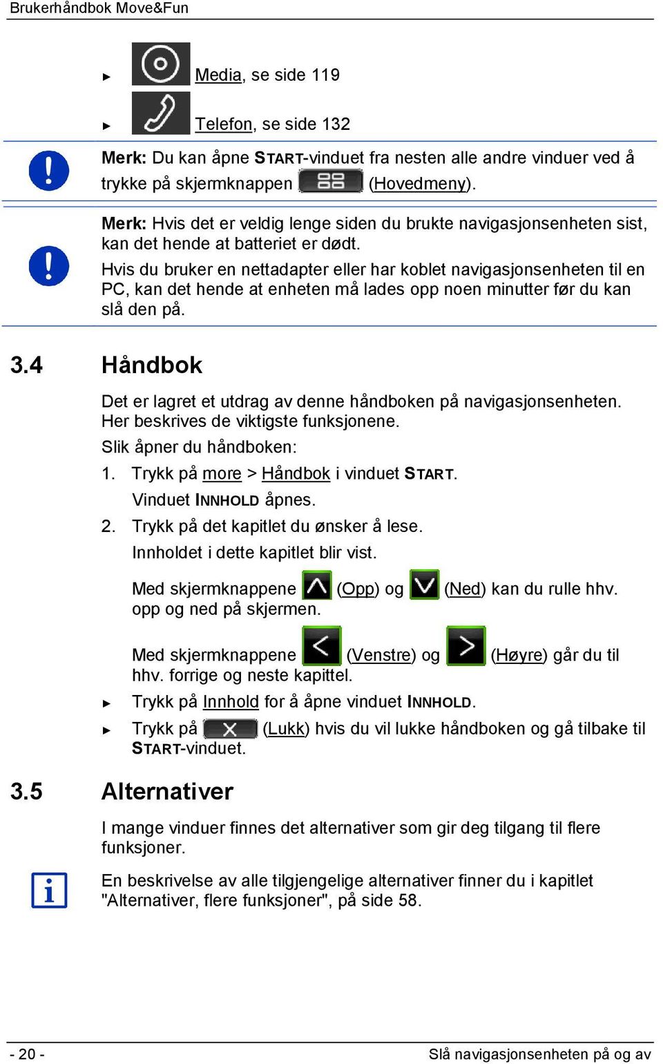 Hvis du bruker en nettadapter eller har koblet navigasjonsenheten til en PC, kan det hende at enheten må lades opp noen minutter før du kan slå den på. 3.