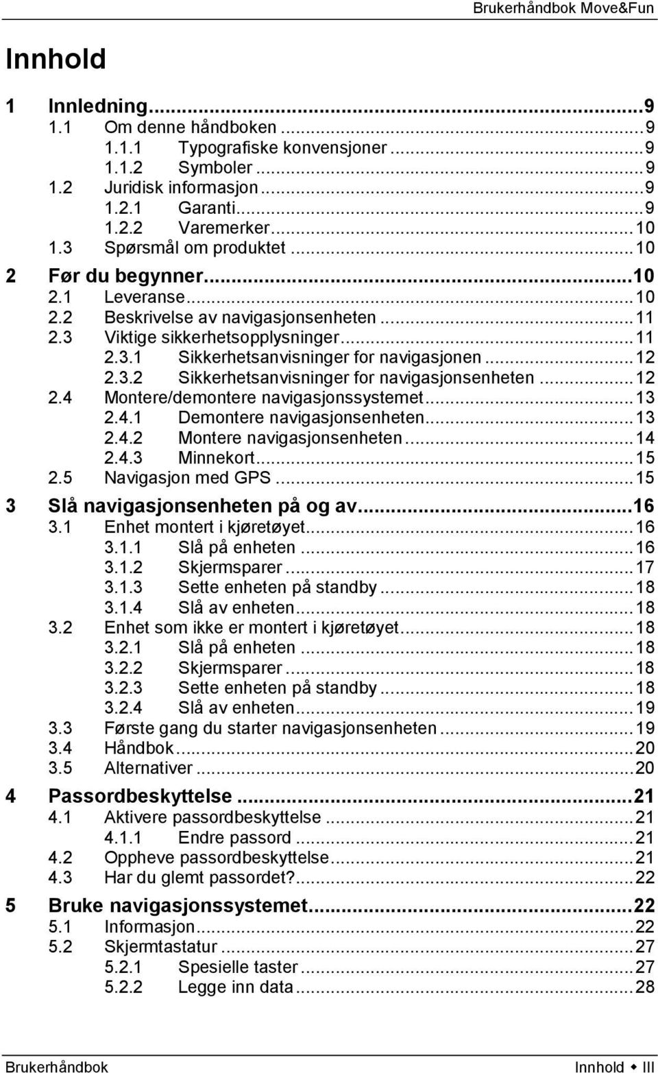 .. 12 2.3.2 Sikkerhetsanvisninger for navigasjonsenheten... 12 2.4 Montere/demontere navigasjonssystemet... 13 2.4.1 Demontere navigasjonsenheten... 13 2.4.2 Montere navigasjonsenheten... 14 2.4.3 Minnekort.