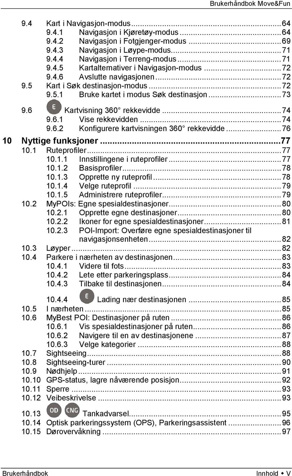 .. 76 10 Nyttige funksjoner... 77 10.1 Ruteprofiler... 77 10.1.1 Innstillingene i ruteprofiler... 77 10.1.2 Basisprofiler... 78 10.1.3 Opprette ny ruteprofil... 78 10.1.4 Velge ruteprofil... 79 10.1.5 Administrere ruteprofiler.