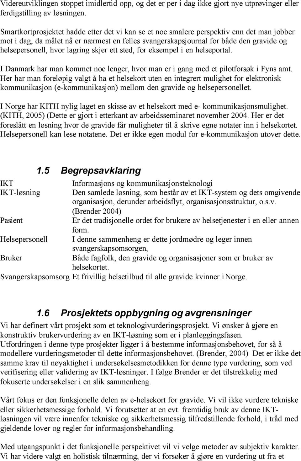 lagring skjer ett sted, for eksempel i en helseportal. I Danmark har man kommet noe lenger, hvor man er i gang med et pilotforsøk i Fyns amt.