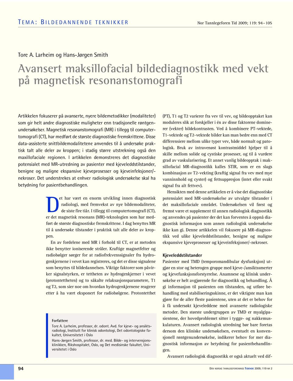 diagnostiske muligheter enn tradisjonelle røntgenundersøkelser. Magnetisk resonanstomografi (MR) i tillegg til computertomografi (CT), har medført de største diagnostiske fremskrittene.