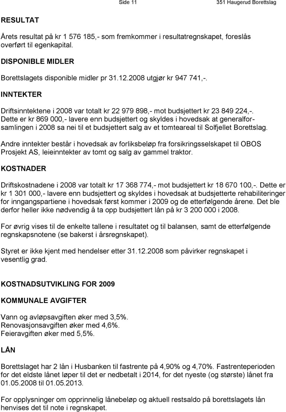 Dette er kr 869 000,- lavere enn budsjettert og skyldes i hovedsak at generalforsamlingen i 2008 sa nei til et budsjettert salg av et tomteareal til Solfjellet Borettslag.