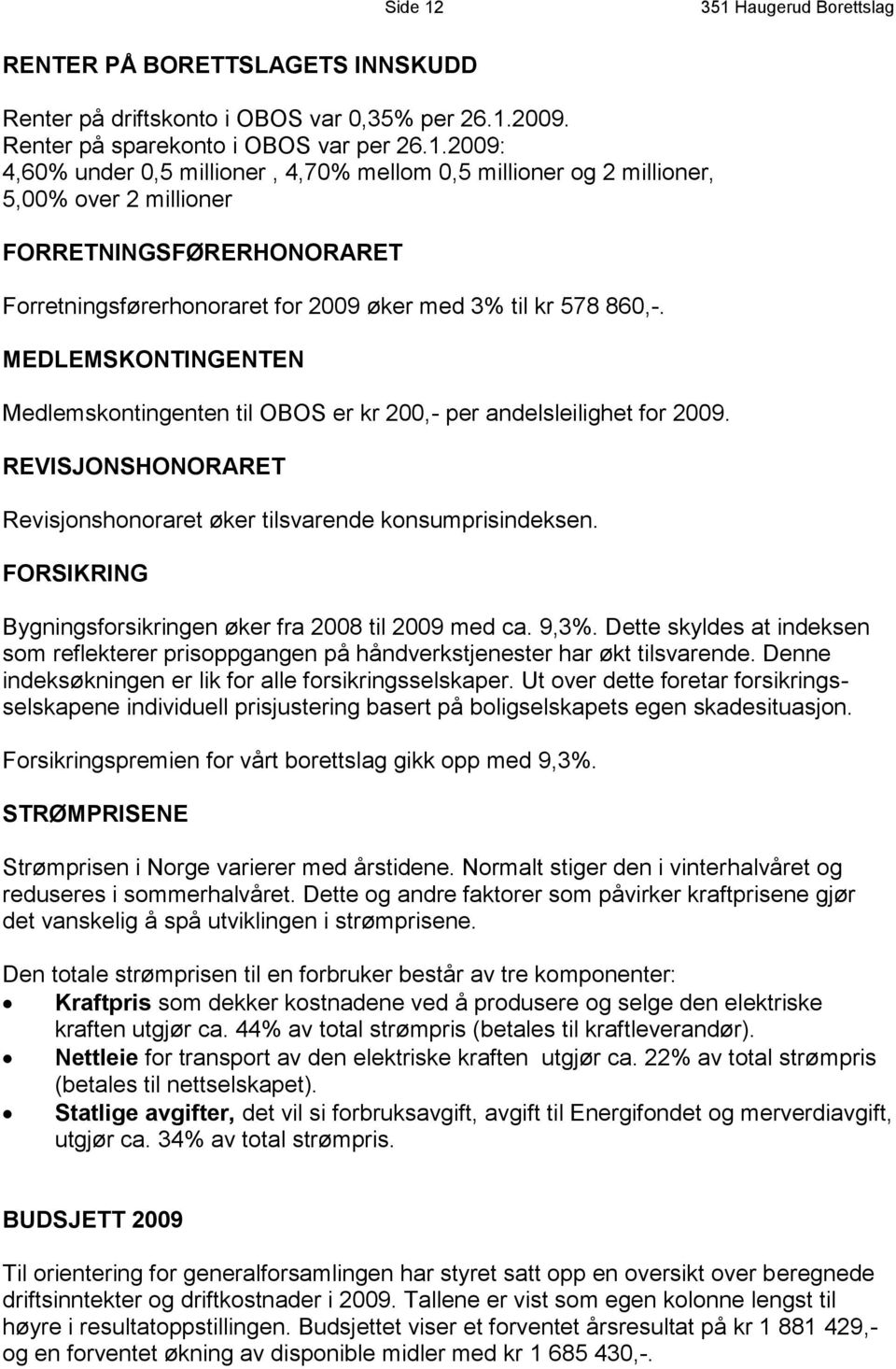 FORSIKRING Bygningsforsikringen øker fra 2008 til 2009 med ca. 9,3%. Dette skyldes at indeksen som reflekterer prisoppgangen på håndverkstjenester har økt tilsvarende.