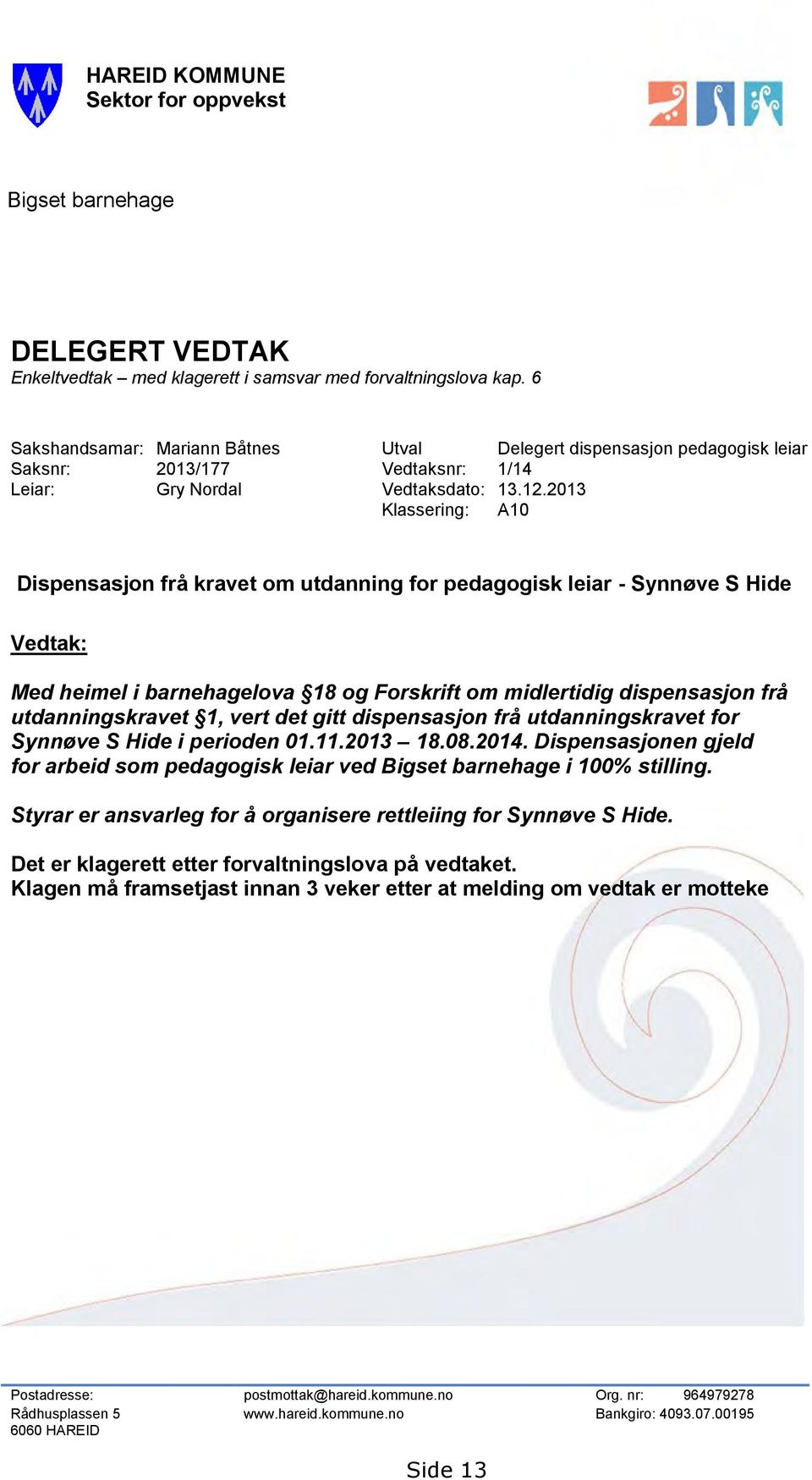 2013 Klassering: A10 Dispensasjon frå kravet om utdanning for pedagogisk leiar - Synnøve S Hide Vedtak: Med heimel i barnehagelova 18 og Forskrift om midlertidig dispensasjon frå utdanningskravet 1,