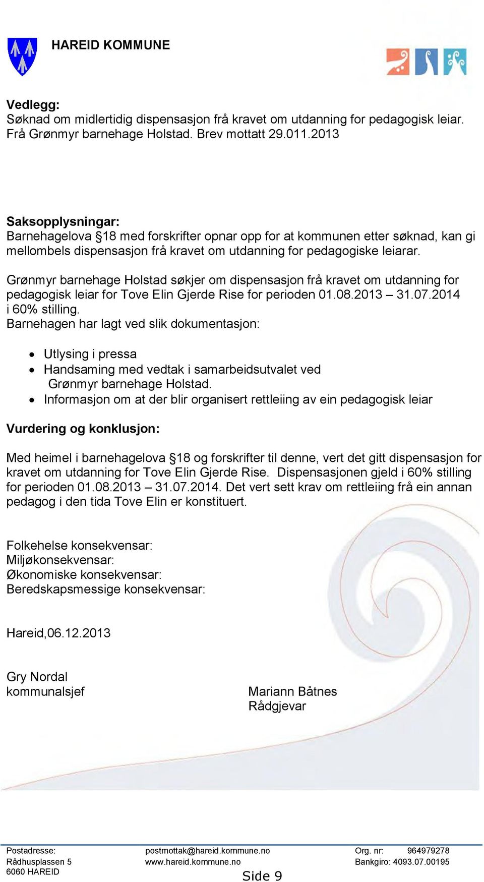 Grønmyr barnehage Holstad søkjer om dispensasjon frå kravet om utdanning for pedagogisk leiar for Tove Elin Gjerde Rise for perioden 01.08.2013 31.07.2014 i 60% stilling.