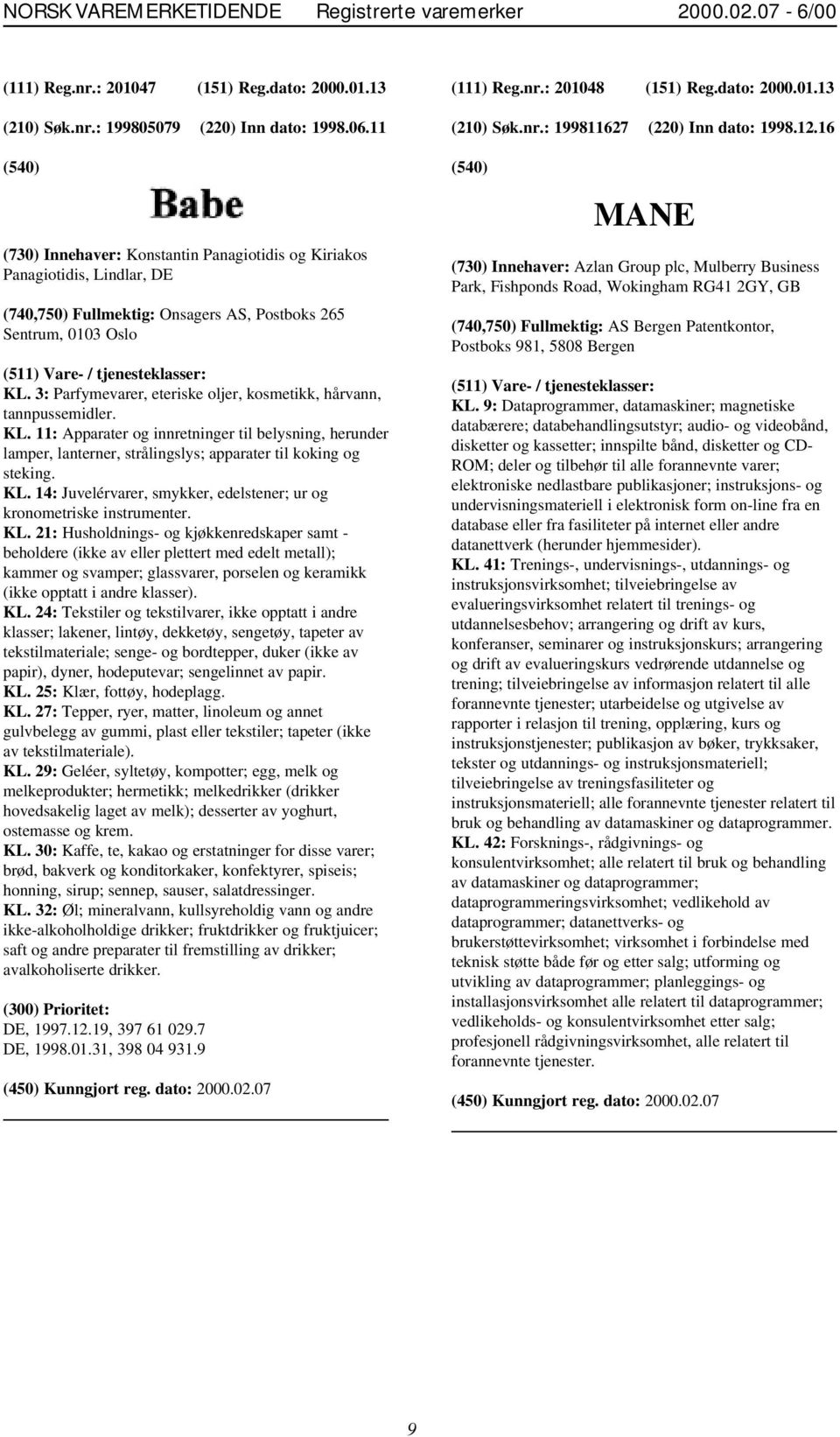 3: Parfymevarer, eteriske oljer, kosmetikk, hårvann, tannpussemidler. KL. 11: Apparater og innretninger til belysning, herunder lamper, lanterner, strålingslys; apparater til koking og steking. KL. 14: Juvelérvarer, smykker, edelstener; ur og kronometriske instrumenter.