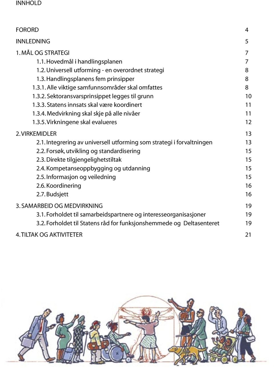 1. Integrering av universell utforming som strategi i forvaltningen 13 2.2. Forsøk, utvikling og standardisering 15 2.3. Direkte tilgjengelighetstiltak 15 2.4. Kompetanseoppbygging og utdanning 15 2.