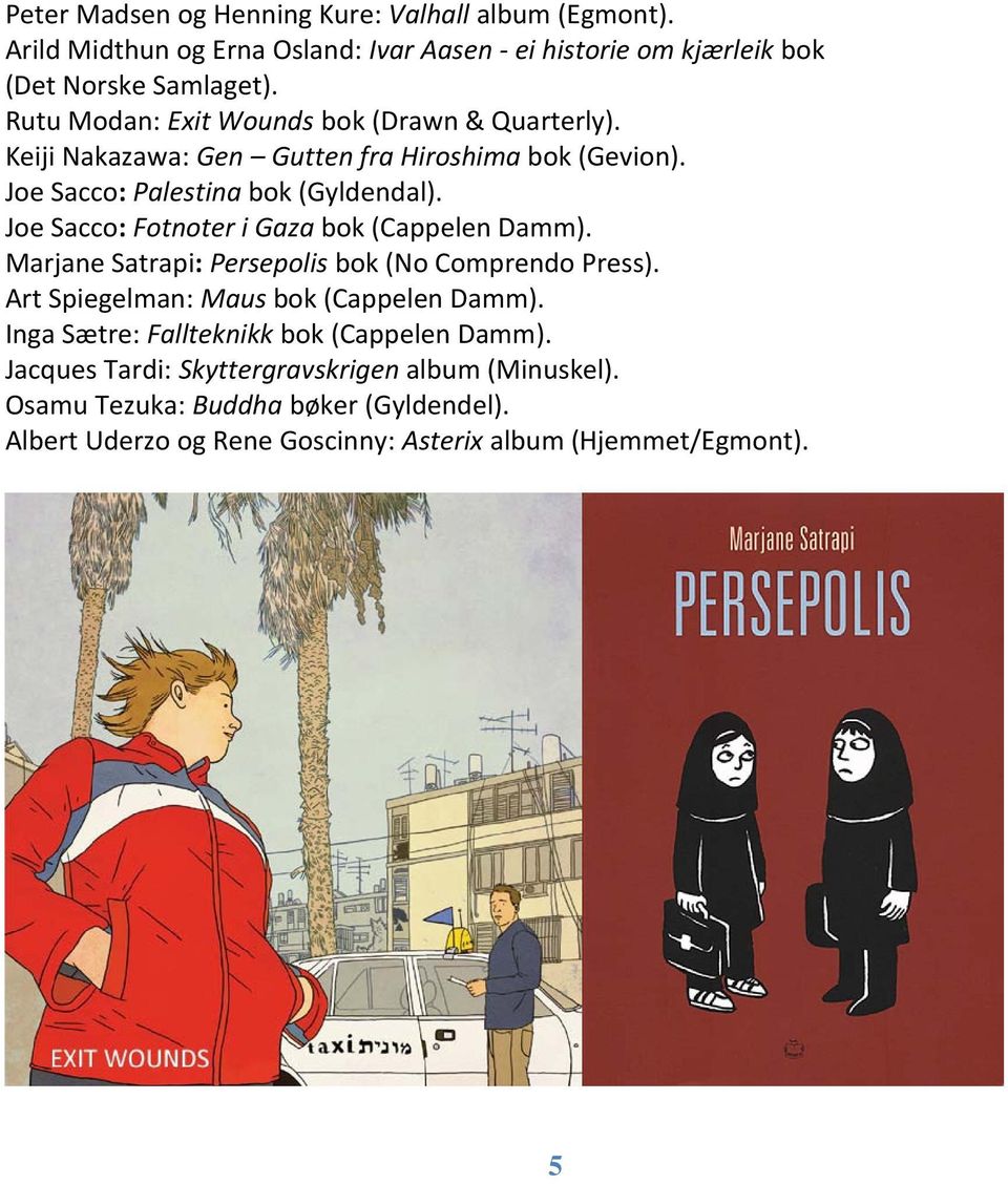 Joe Sacco: Fotnoter i Gaza bok (Cappelen Damm). Marjane Satrapi: Persepolis bok (No Comprendo Press). Art Spiegelman: Maus bok (Cappelen Damm).