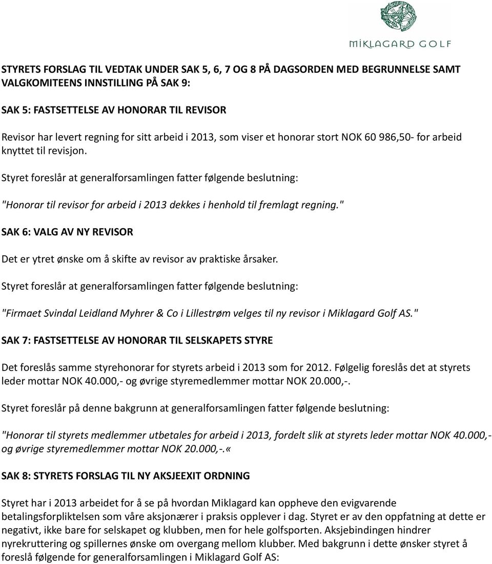 Styret foreslår at generalforsamlingen fatter følgende beslutning: "Honorar til revisor for arbeid i 2013 dekkes i henhold til fremlagt regning.