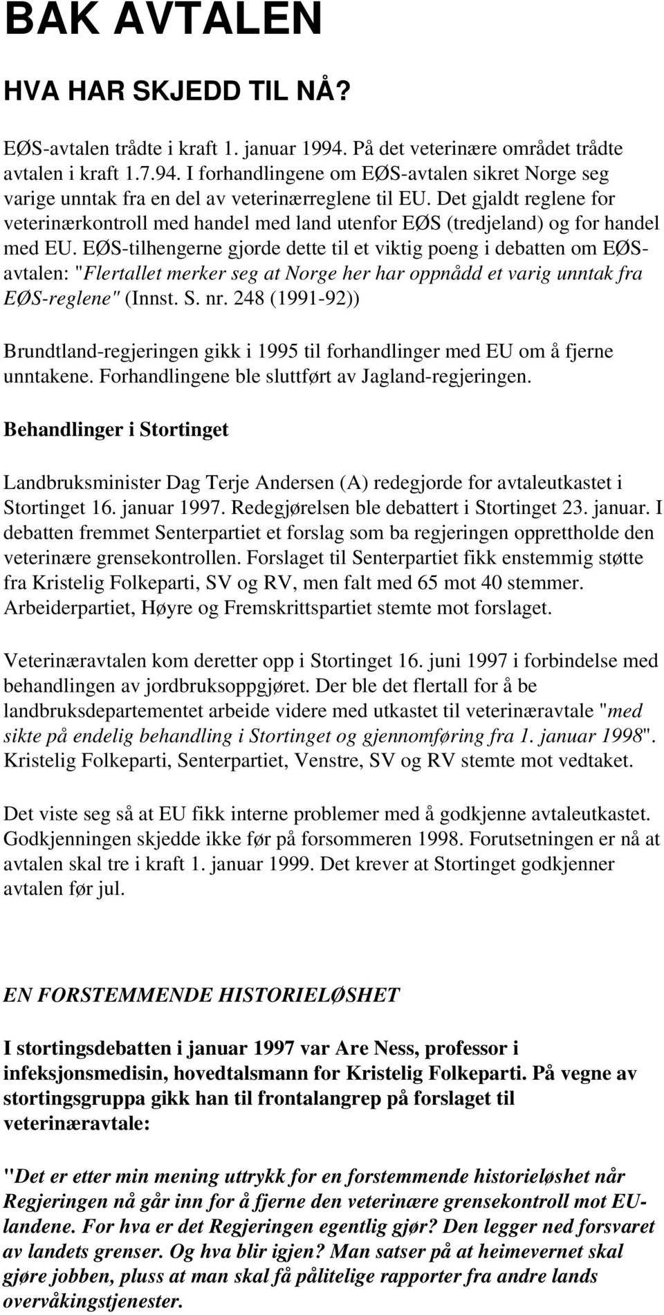 EØS-tilhengerne gjorde dette til et viktig poeng i debatten om EØSavtalen: "Flertallet merker seg at Norge her har oppnådd et varig unntak fra EØS-reglene" (Innst. S. nr.