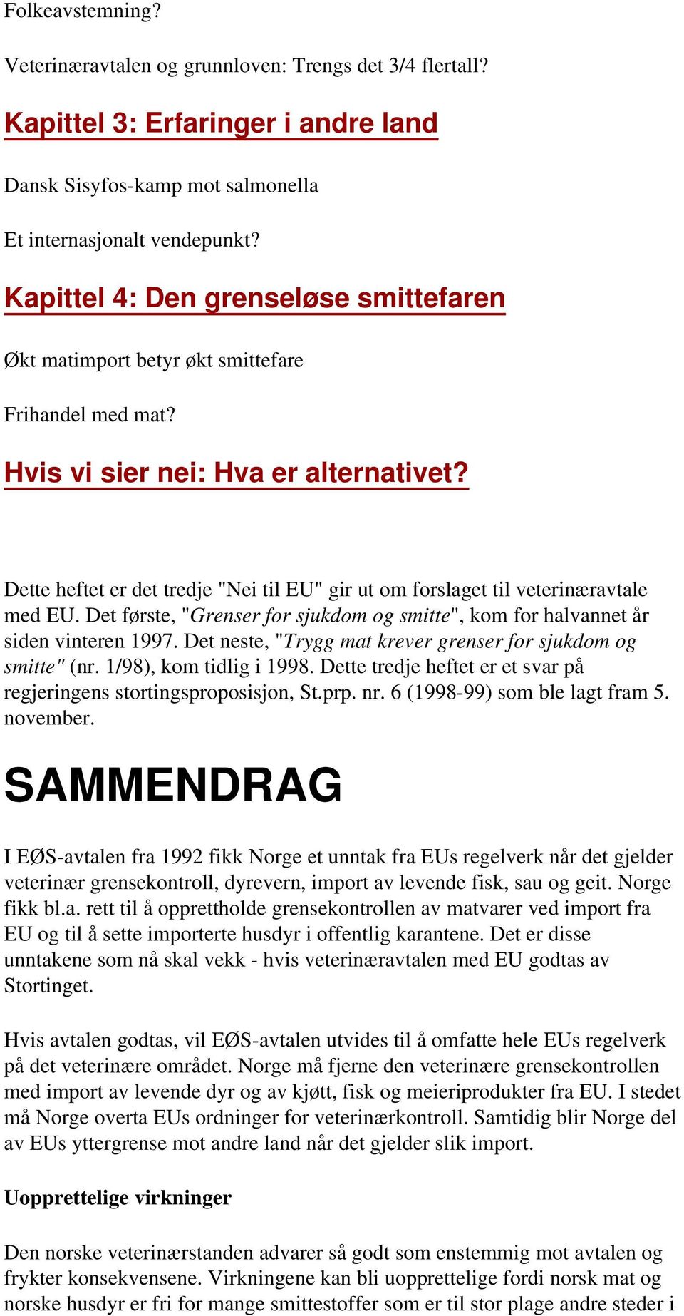 Dette heftet er det tredje "Nei til EU" gir ut om forslaget til veterinæravtale med EU. Det første, "Grenser for sjukdom og smitte", kom for halvannet år siden vinteren 1997.