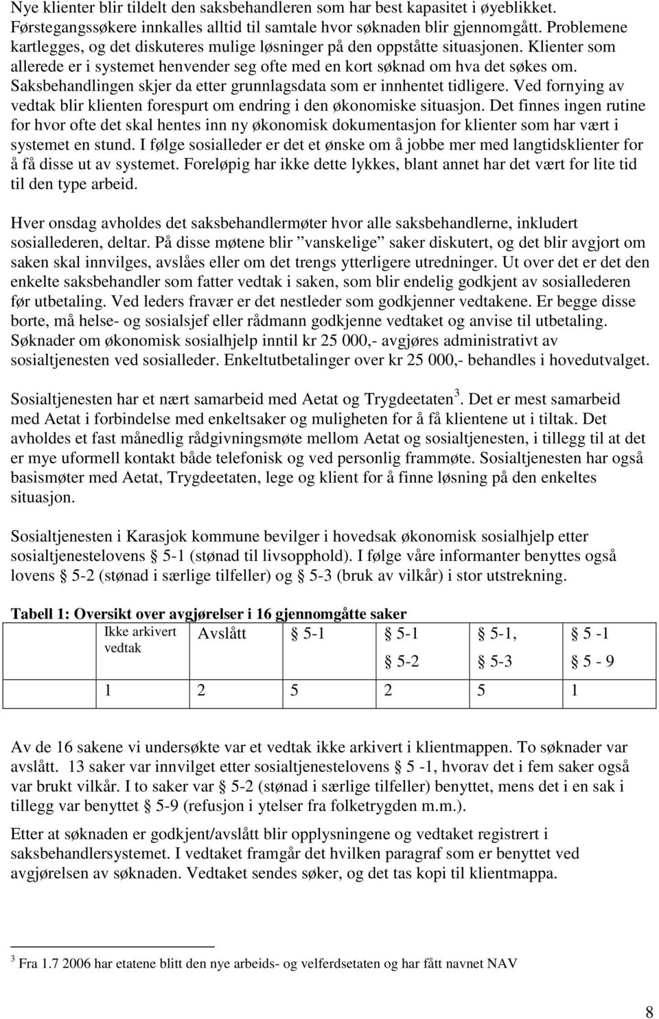 Saksbehandlingen skjer da etter grunnlagsdata som er innhentet tidligere. Ved fornying av vedtak blir klienten forespurt om endring i den økonomiske situasjon.