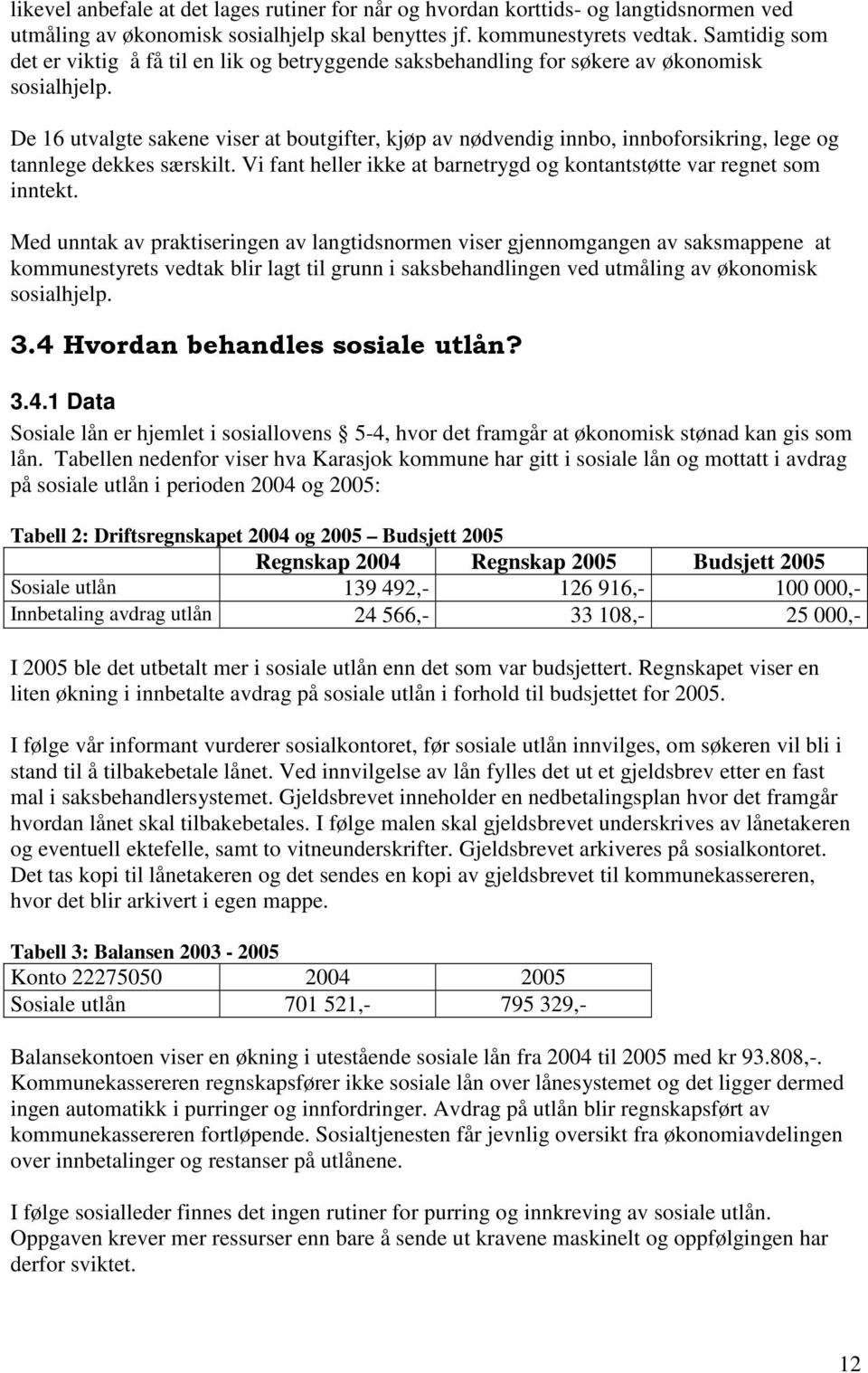 De 16 utvalgte sakene viser at boutgifter, kjøp av nødvendig innbo, innboforsikring, lege og tannlege dekkes særskilt. Vi fant heller ikke at barnetrygd og kontantstøtte var regnet som inntekt.