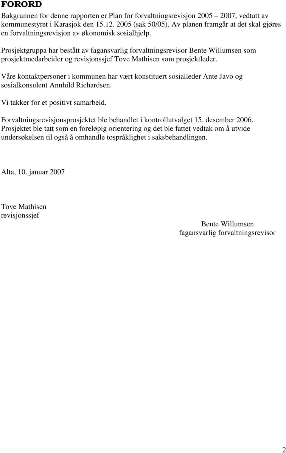 Prosjektgruppa har bestått av fagansvarlig forvaltningsrevisor Bente Willumsen som prosjektmedarbeider og revisjonssjef Tove Mathisen som prosjektleder.