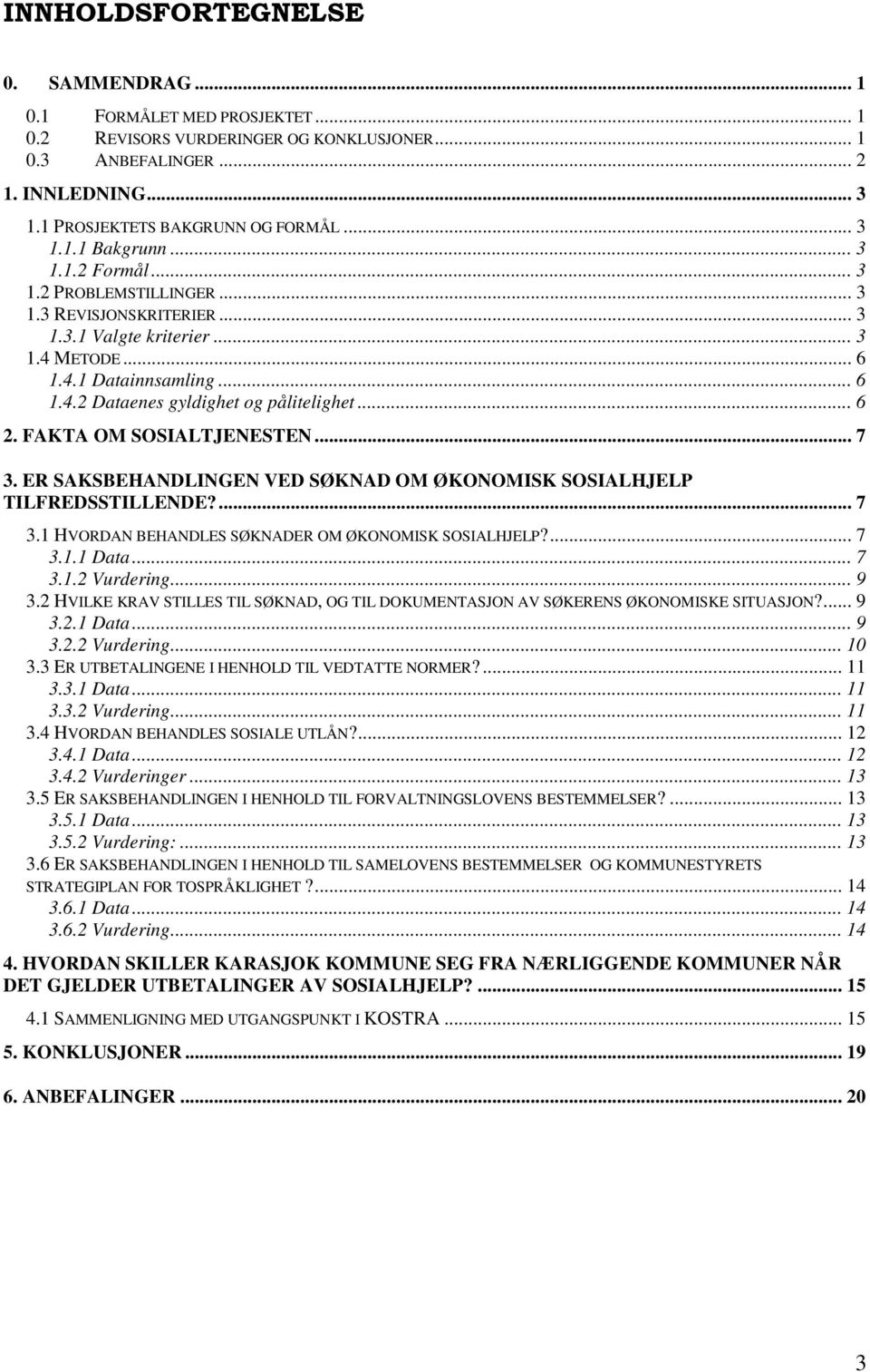 FAKTA OM SOSIALTJENESTEN... 7 3. ER SAKSBEHANDLINGEN VED SØKNAD OM ØKONOMISK SOSIALHJELP TILFREDSSTILLENDE?... 7 3.1 HVORDAN BEHANDLES SØKNADER OM ØKONOMISK SOSIALHJELP?... 7 3.1.1 Data... 7 3.1.2 Vurdering.