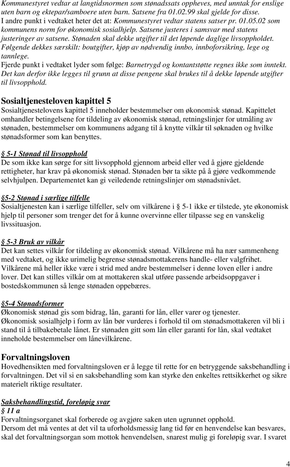 Stønaden skal dekke utgifter til det løpende daglige livsoppholdet. Følgende dekkes særskilt: boutgifter, kjøp av nødvendig innbo, innboforsikring, lege og tannlege.