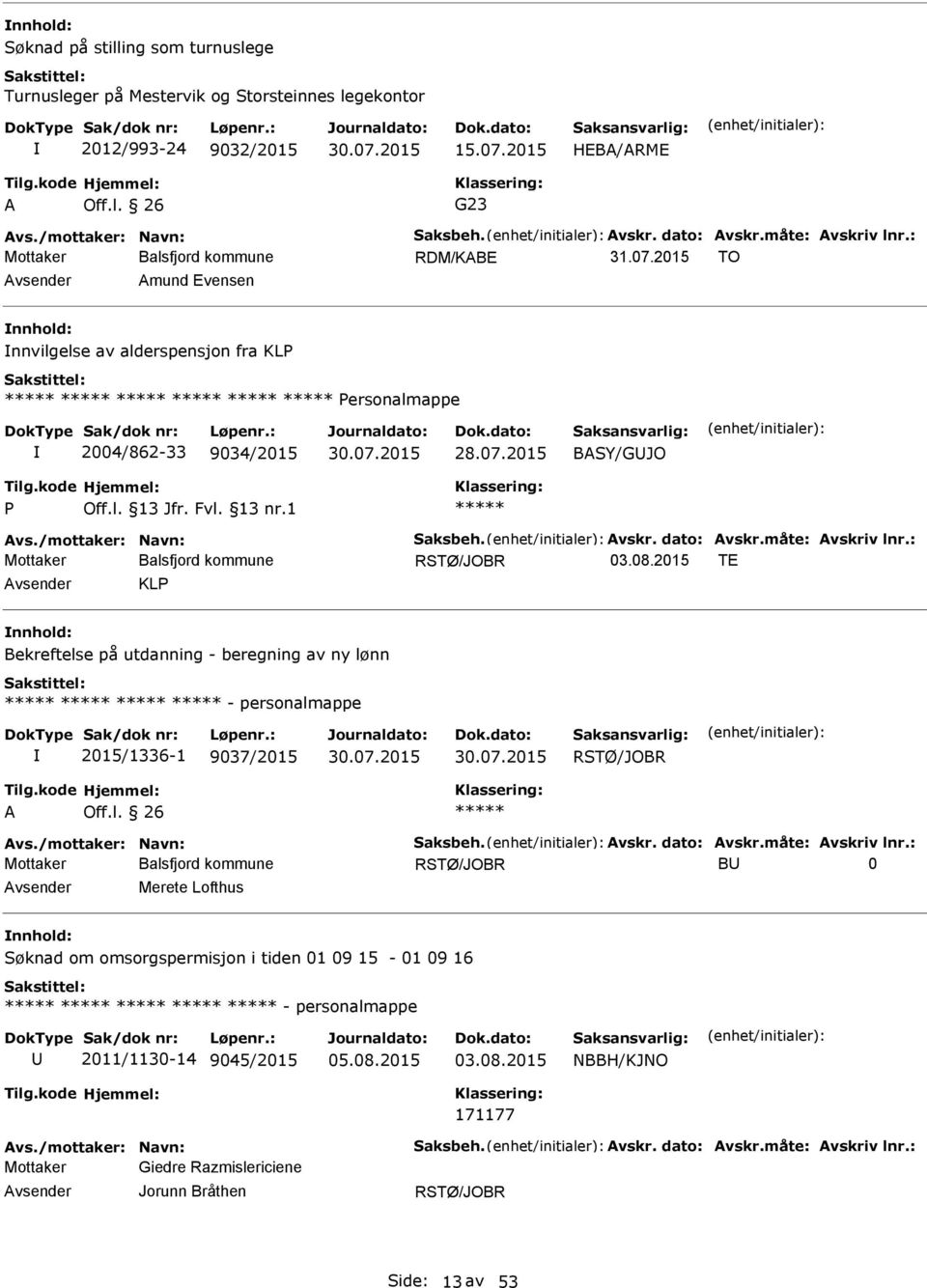 Avskr. dato: Avskr.måte: Avskriv lnr.: 03.08.2015 TE KL Bekreftelse på utdanning - beregning av ny lønn - personalmappe 2015/1336-1 9037/2015 30.07.2015 30.07.2015 A Off.l. 26 Avs.