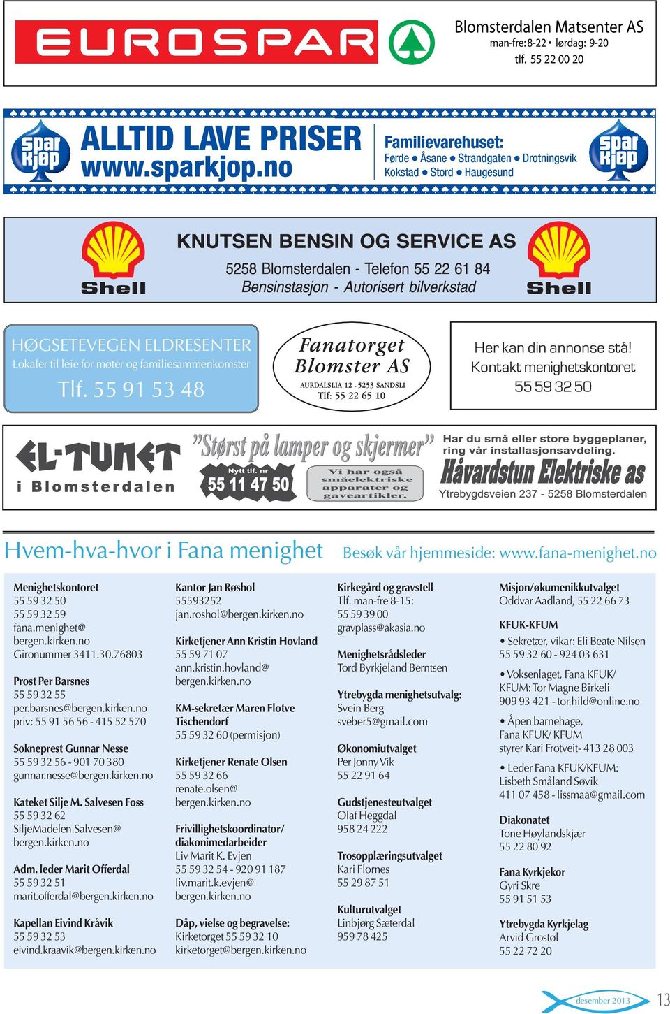 55 91 53 48 Her kan din annonse stå! Kontakt menighetskontoret 55 59 32 50 Hvem-hva-hvor i Fana menighet Besøk vår hjemmeside: www.fana-menighet.no Menighetskontoret 55 59 32 50 55 59 32 59 fana.