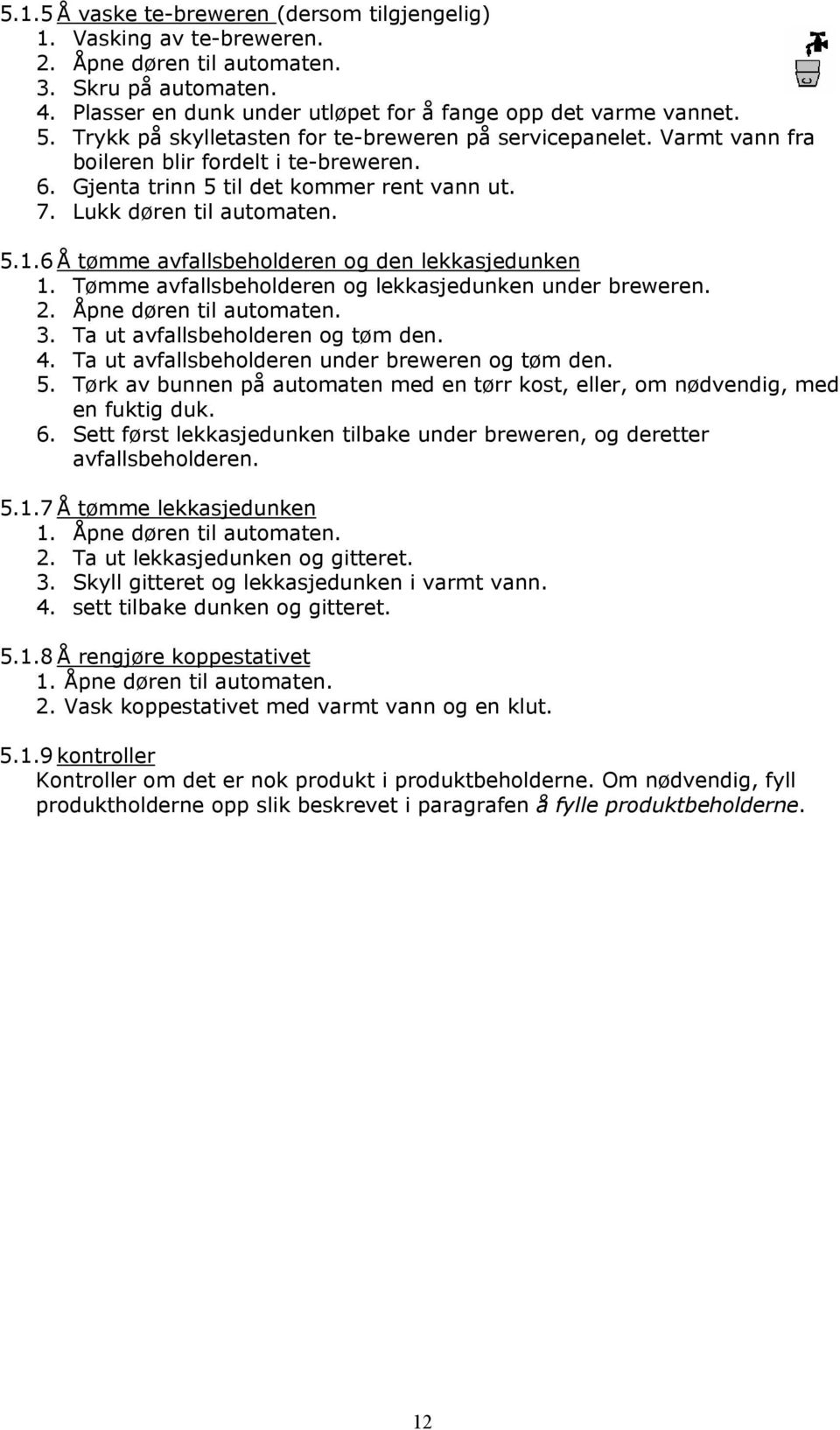 6 Å tømme avfallsbeholderen og den lekkasjedunken 1. Tømme avfallsbeholderen og lekkasjedunken under breweren. 2. Åpne døren til automaten. 3. Ta ut avfallsbeholderen og tøm den. 4.