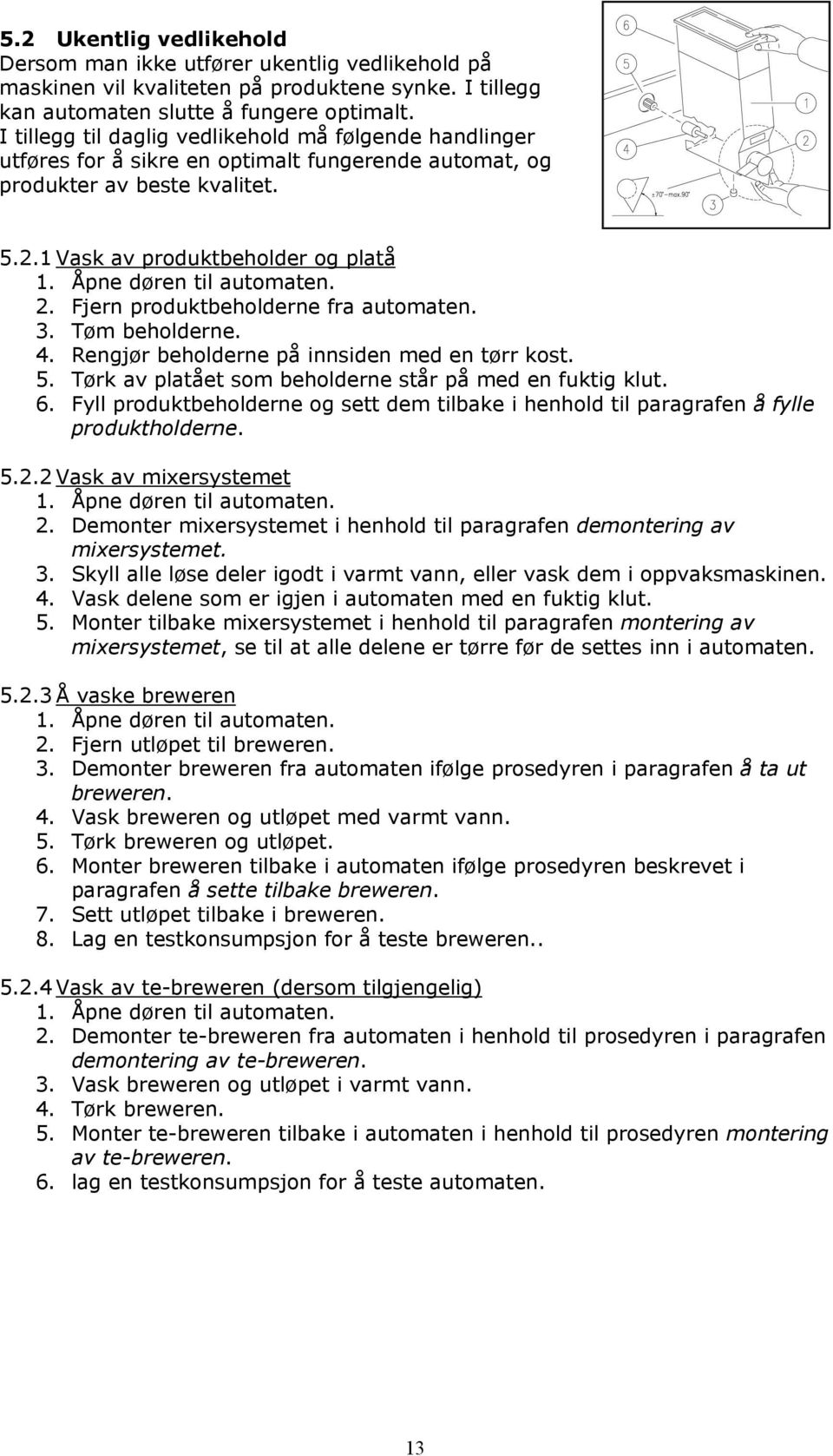 Fjern produktbeholderne fra automaten. 3. Tøm beholderne. 4. Rengjør beholderne på innsiden med en tørr kost. 5. Tørk av platået som beholderne står på med en fuktig klut. 6.