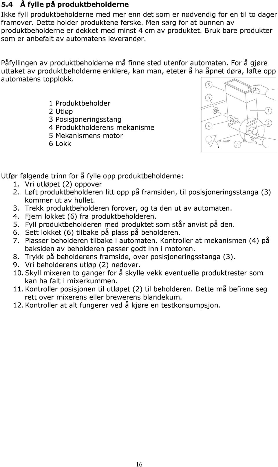 Påfyllingen av produktbeholderne må finne sted utenfor automaten. For å gjøre uttaket av produktbeholderne enklere, kan man, eteter å ha åpnet døra, løfte opp automatens topplokk.