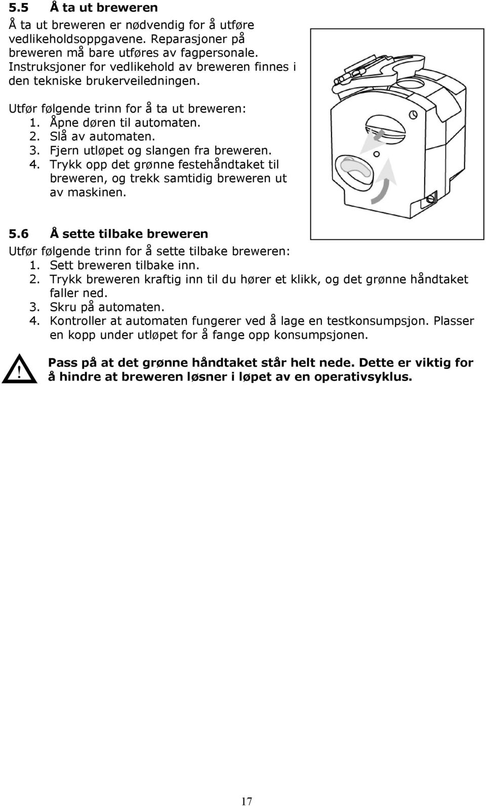 Trykk opp det grønne festehåndtaket til breweren, og trekk samtidig breweren ut av maskinen. 5.6 Å sette tilbake breweren Utfør følgende trinn for å sette tilbake breweren: 1.