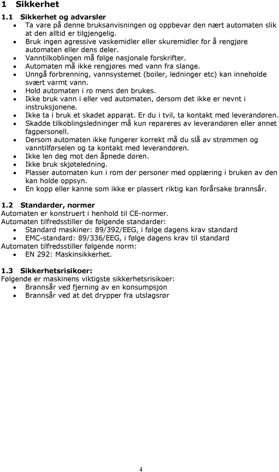 Unngå forbrenning, vannsystemet (boiler, ledninger etc) kan inneholde svært varmt vann. Hold automaten i ro mens den brukes.