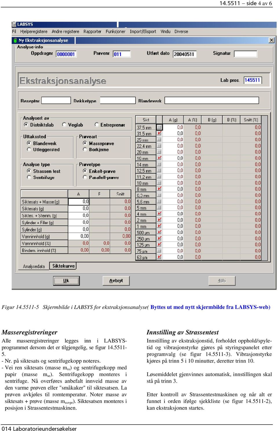 tilgjengelig, se figur 14.5511-5. - Nr. på siktesats og sentrifugekopp noteres. - Vei ren siktesats (masse m ss ) og sentrifugekopp med papir (masse m se ). Sentrifugekopp monteres i sentrifuge.