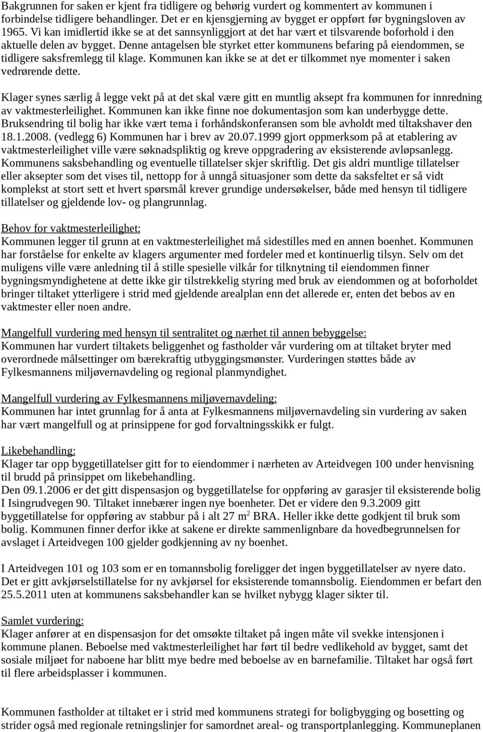 Denne antagelsen ble styrket etter kommunens befaring på eiendommen, se tidligere saksfremlegg til klage. Kommunen kan ikke se at det er tilkommet nye momenter i saken vedrørende dette.