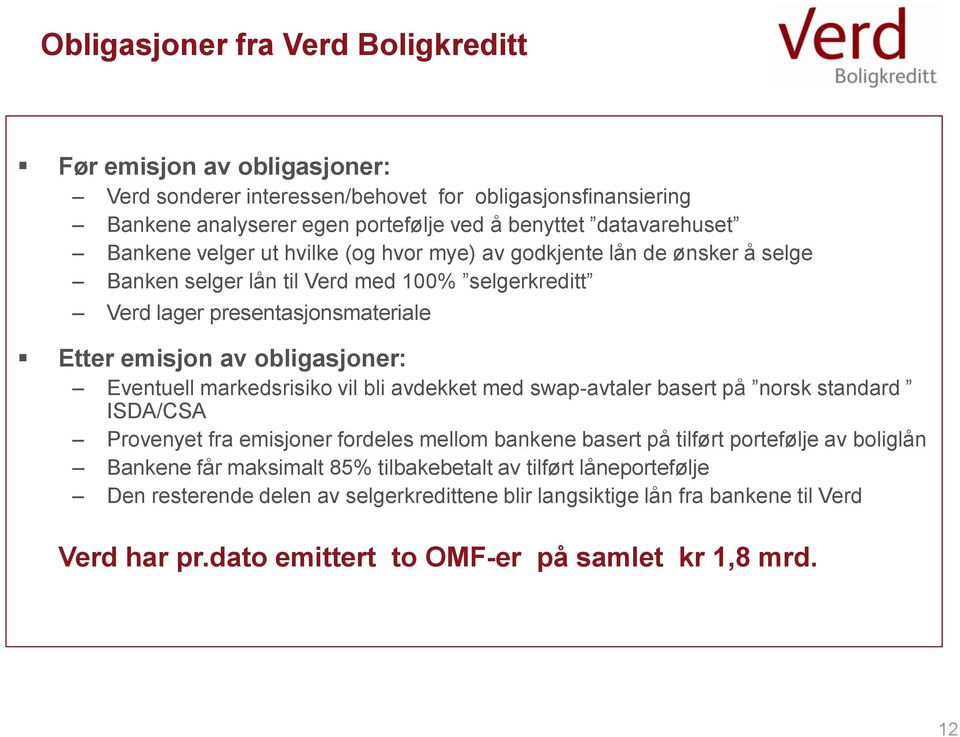 Eventuell markedsrisiko vil bli avdekket med swap-avtaler basert på norsk standard ISDA/CSA Provenyet fra emisjoner fordeles mellom bankene basert på tilført portefølje av boliglån Bankene