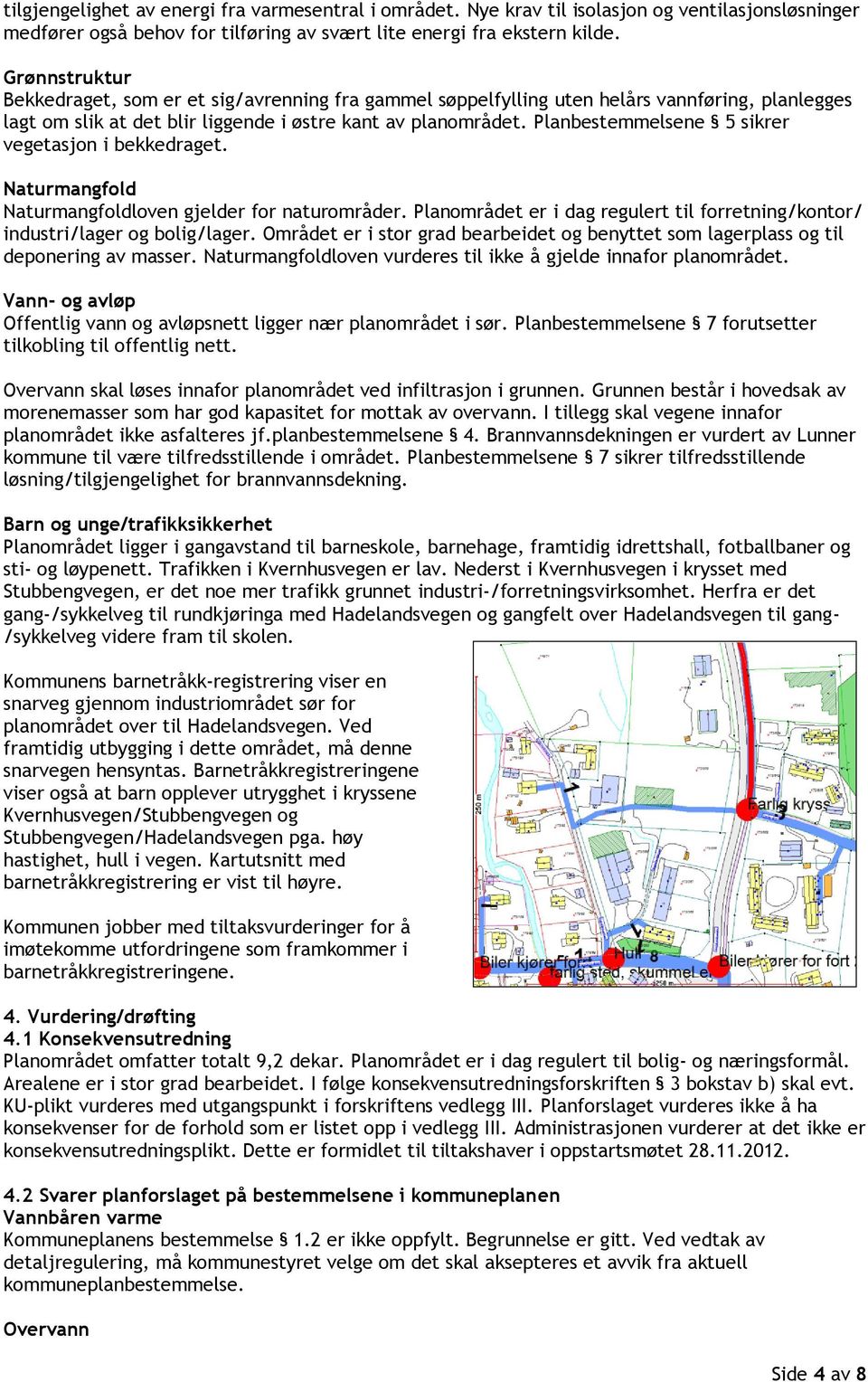 Planbestemmelsene 5 sikrer vegetasjon i bekkedraget. Naturmangfold Naturmangfoldloven gjelder for naturområder. Planområdet er i dag regulert til forretning/kontor/ industri/lager og bolig/lager.