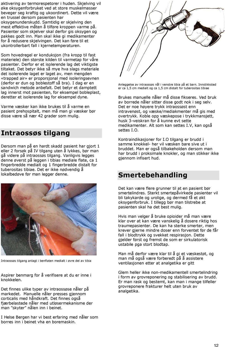 Pasienter som skjelver skal derfor gis oksygen og pakkes godt inn. Man skal ikke gi medikamenter for å redusere skjelvingen. Det kan føre til et ukontrollerbart fall i kjernetemperaturen.