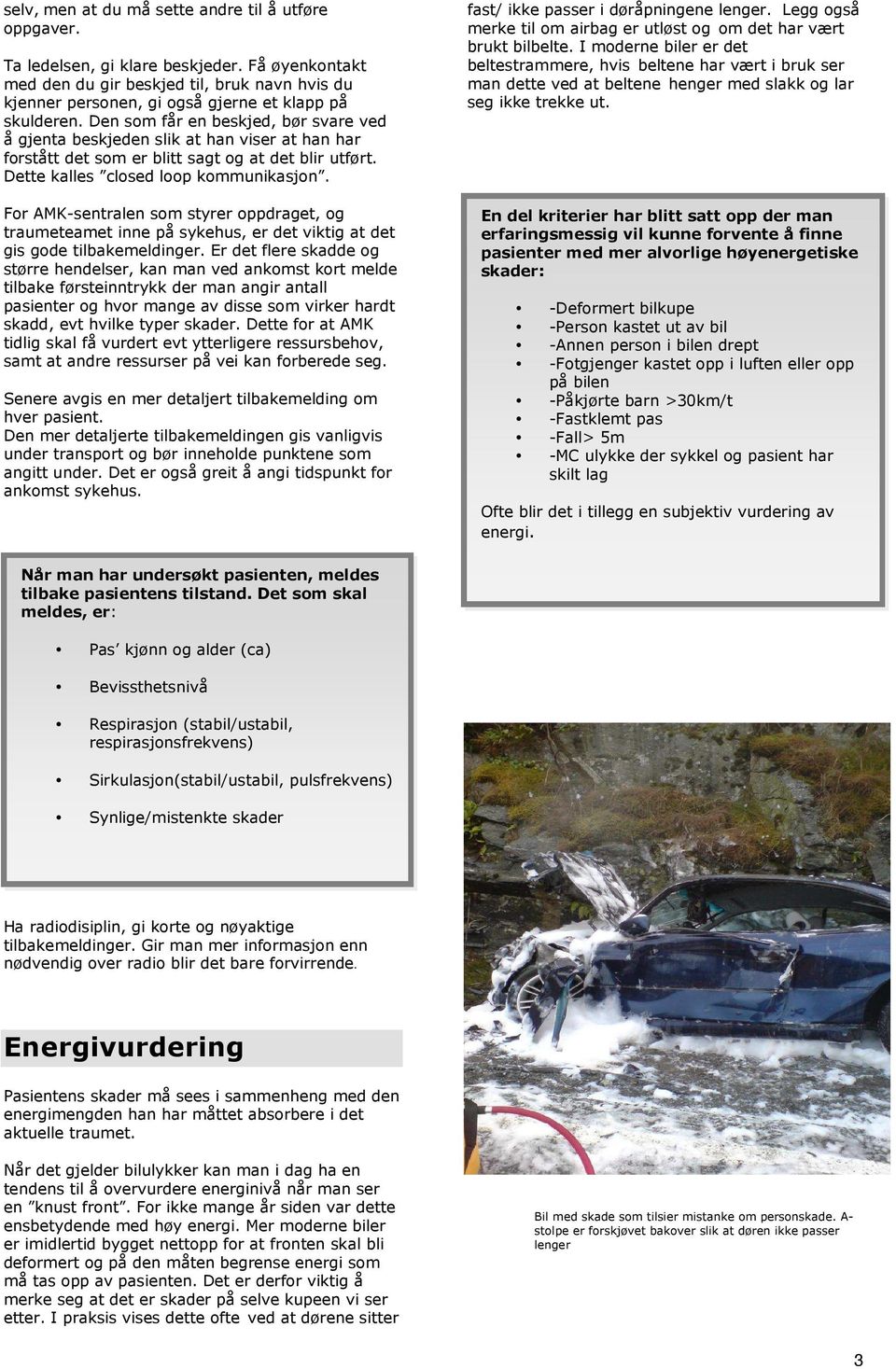 Den som får en beskjed, bør svare ved å gjenta beskjeden slik at han viser at han har forstått det som er blitt sagt og at det blir utført. Dette kalles closed loop kommunikasjon.