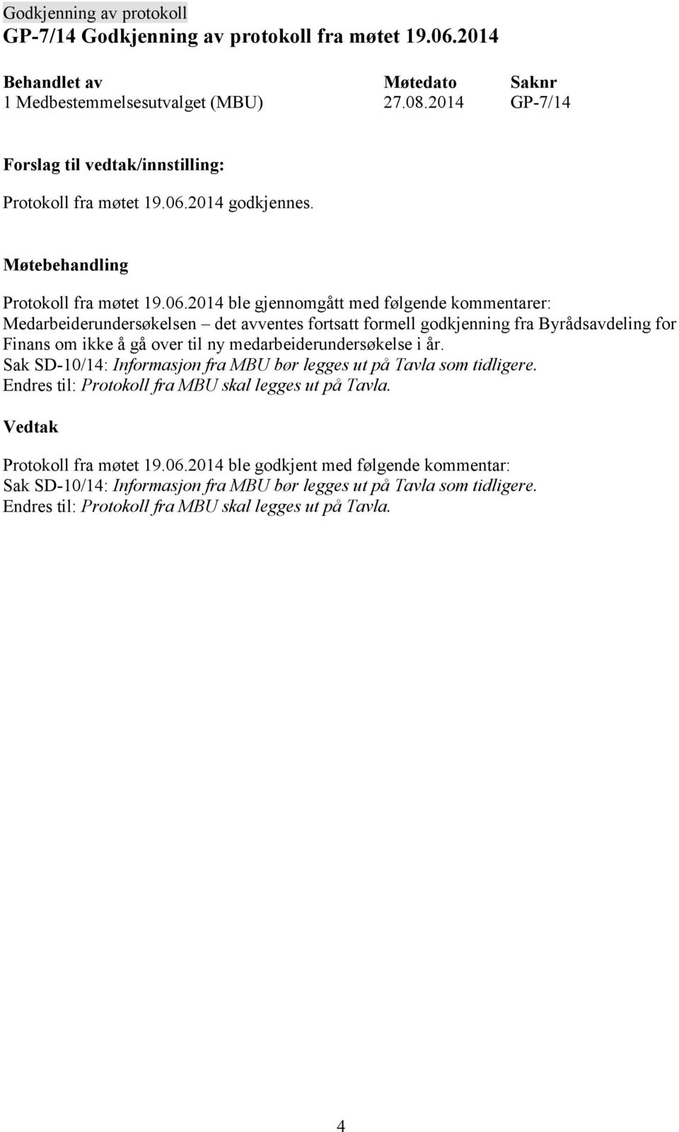 2014 ble gjennomgått med følgende kommentarer: Medarbeiderundersøkelsen det avventes fortsatt formell godkjenning fra Byrådsavdeling for Finans om ikke å gå over til ny