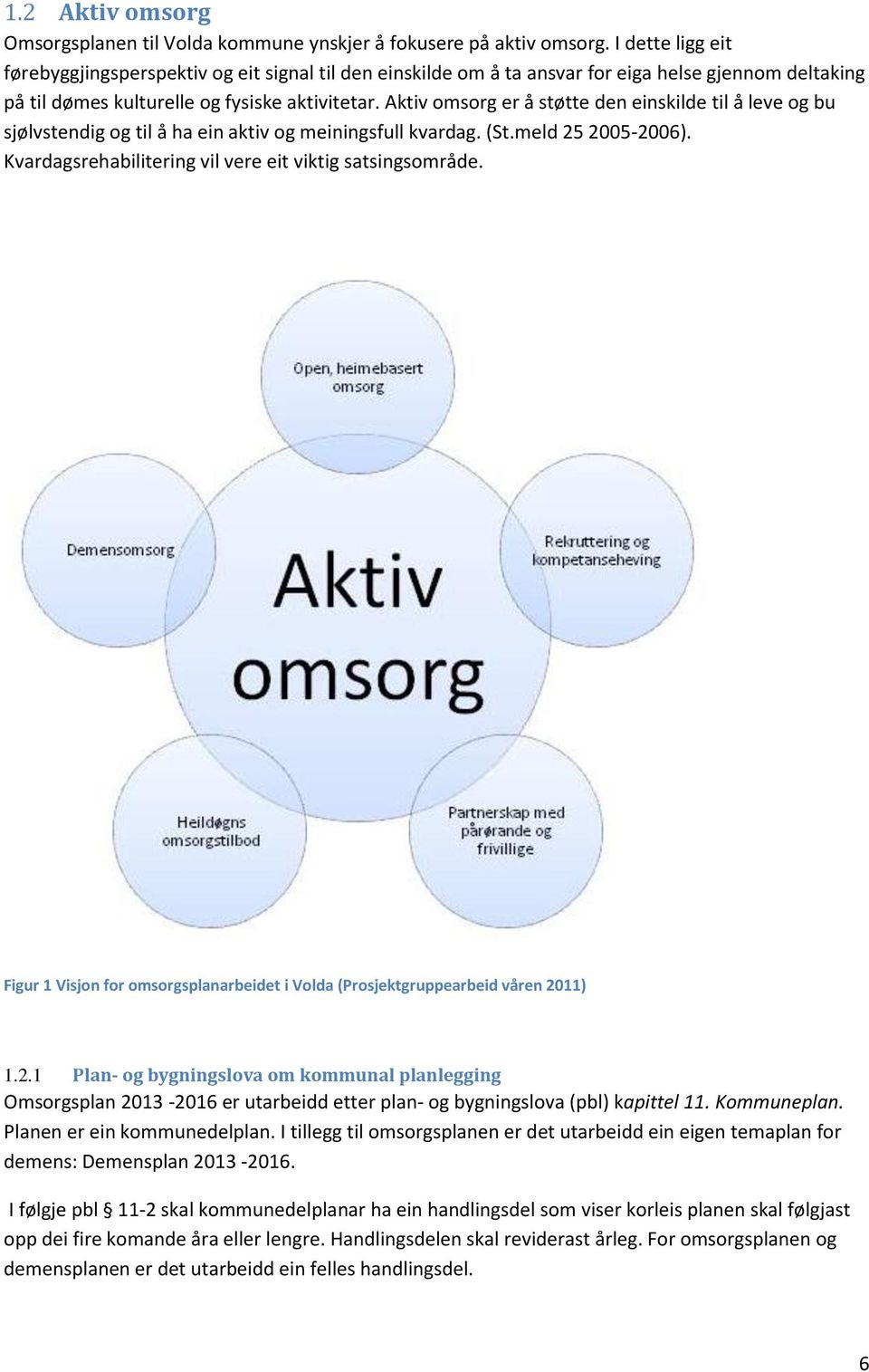 Aktiv omsorg er å støtte den einskilde til å leve og bu sjølvstendig og til å ha ein aktiv og meiningsfull kvardag. (St.meld 25 2005-2006). Kvardagsrehabilitering vil vere eit viktig satsingsområde.