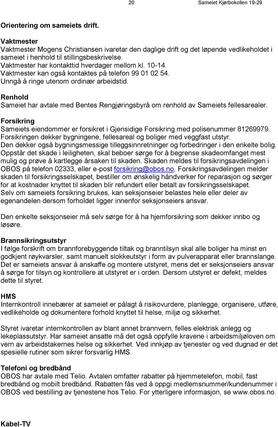 Vaktmester kan også kontaktes på telefon 99 01 02 54. Unngå å ringe utenom ordinær arbeidstid. Renhold Sameiet har avtale med Bentes Rengjøringsbyrå om renhold av Sameiets fellesarealer.