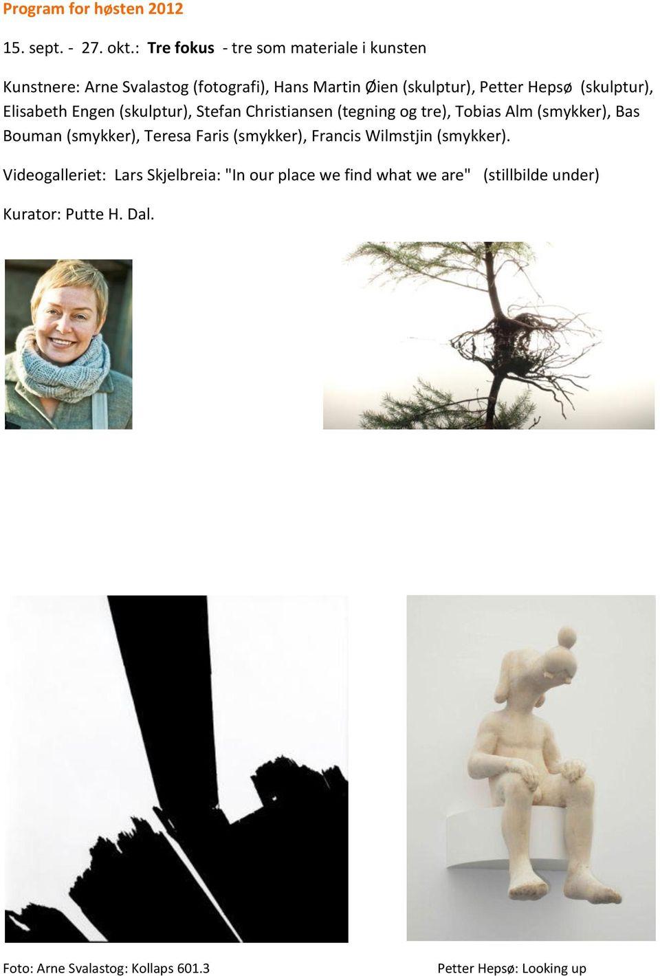 (skulptur), Elisabeth Engen (skulptur), Stefan Christiansen (tegning og tre), Tobias Alm (smykker), Bas Bouman (smykker),