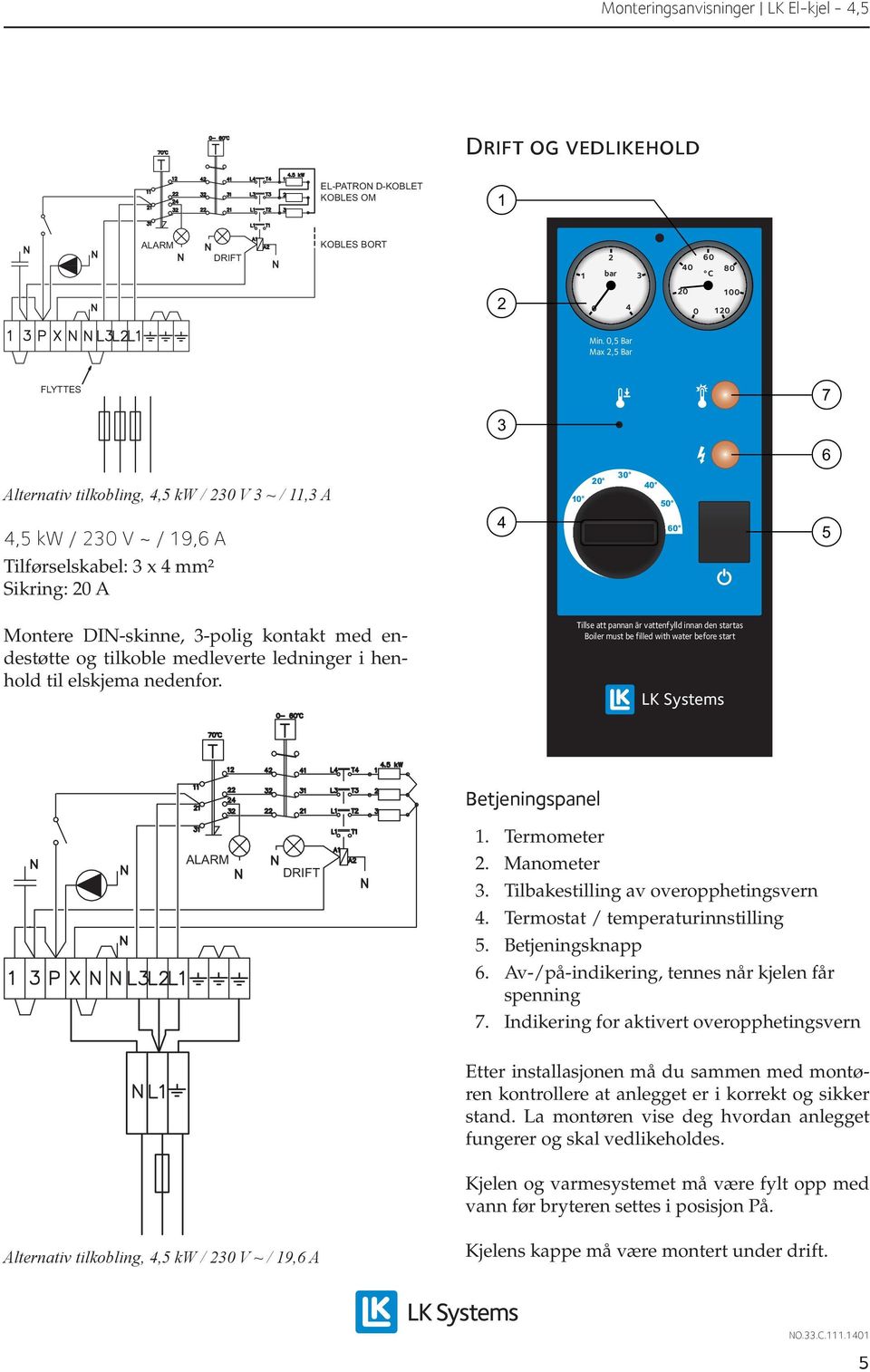 tilkoble medleverte ledninger i henhold til elskjema nedenfor. Tillse att pannan är vattenfylld innan den startas Boiler must be filled with water before start LK Systems ALARM DRIFT Betjeningspanel.