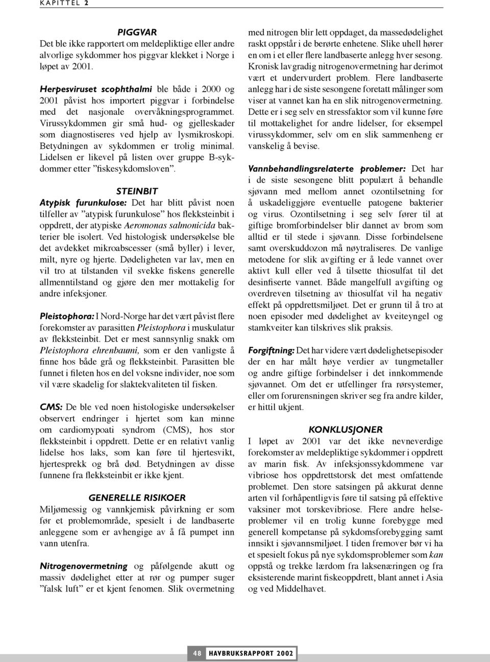 Virussykdommen gir små hud- og gjelleskader som diagnostiseres ved hjelp av lysmikroskopi. Betydningen av sykdommen er trolig minimal.