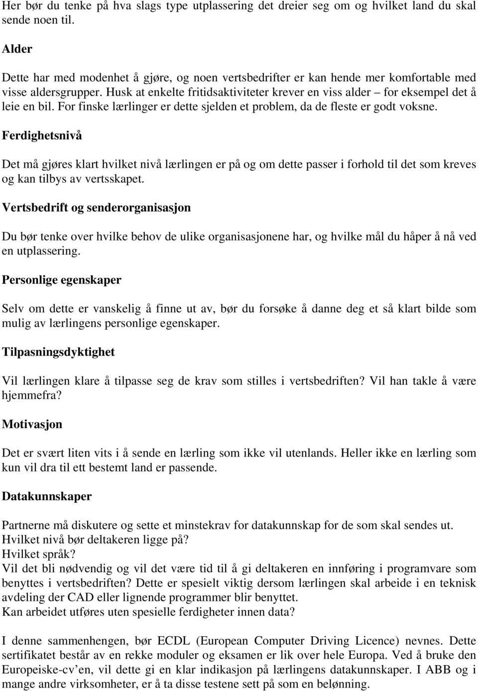 Husk at enkelte fritidsaktiviteter krever en viss alder for eksempel det å leie en bil. For finske lærlinger er dette sjelden et problem, da de fleste er godt voksne.