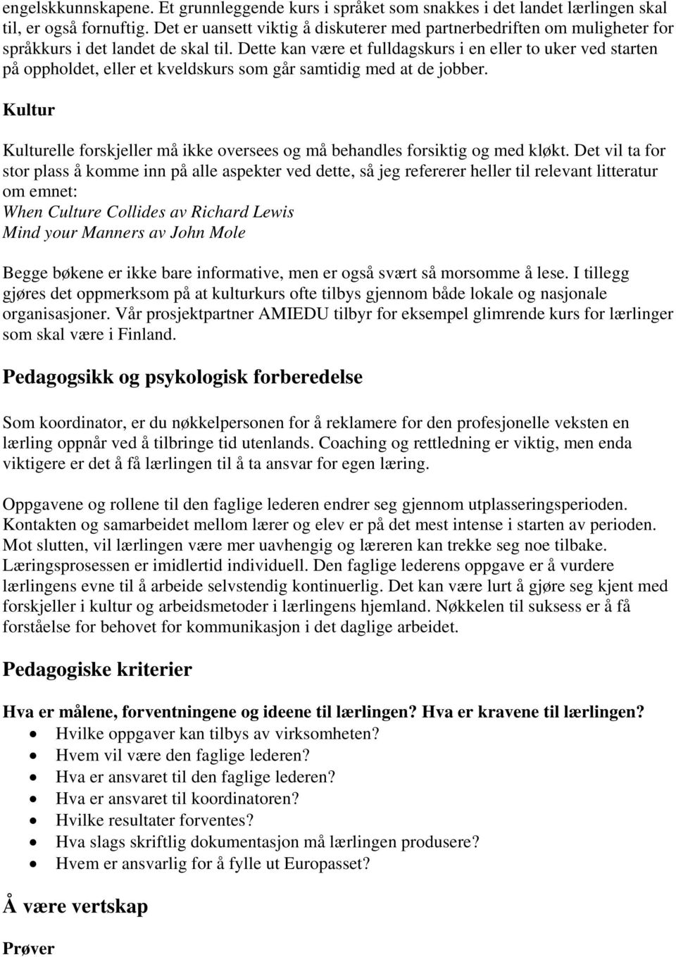 Dette kan være et fulldagskurs i en eller to uker ved starten på oppholdet, eller et kveldskurs som går samtidig med at de jobber.